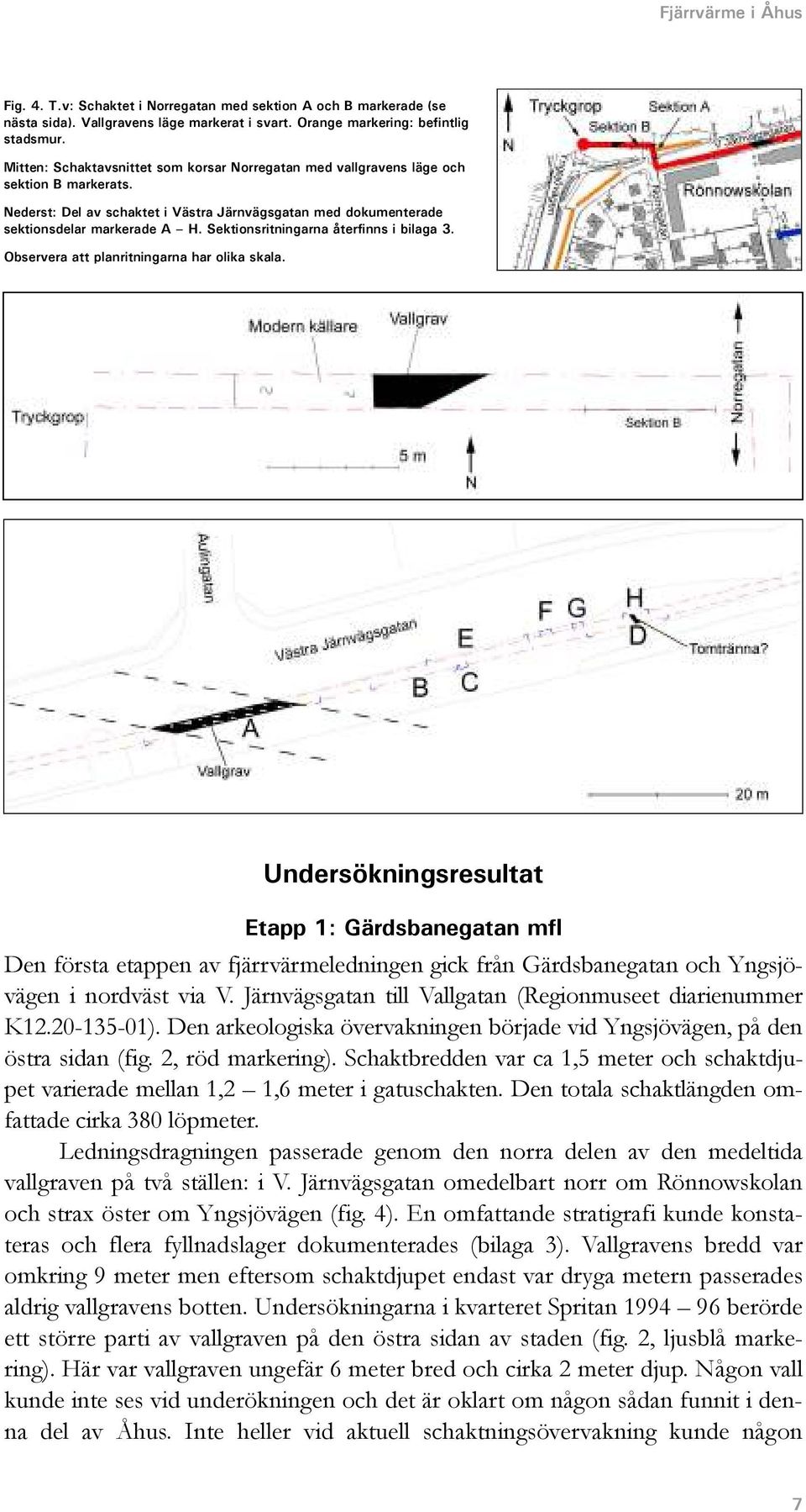 Sektionsritningarna återfinns i bilaga 3. Observera att planritningarna har olika skala.