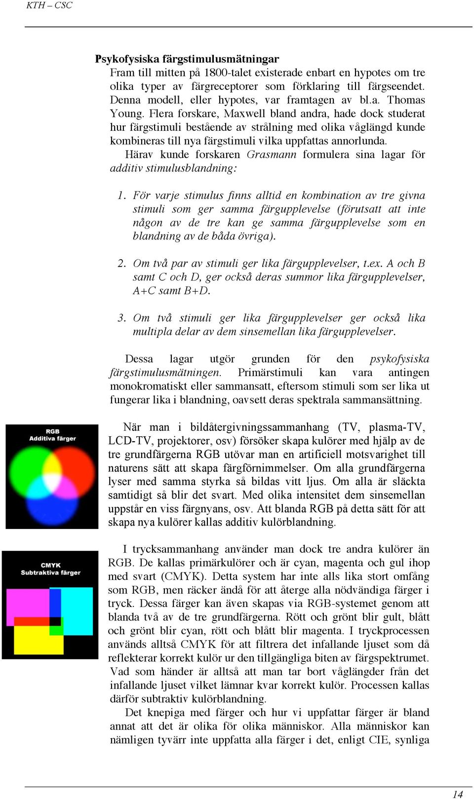 Flera forskare, Maxwell bland andra, hade dock studerat hur färgstimuli bestående av strålning med olika våglängd kunde kombineras till nya färgstimuli vilka uppfattas annorlunda.