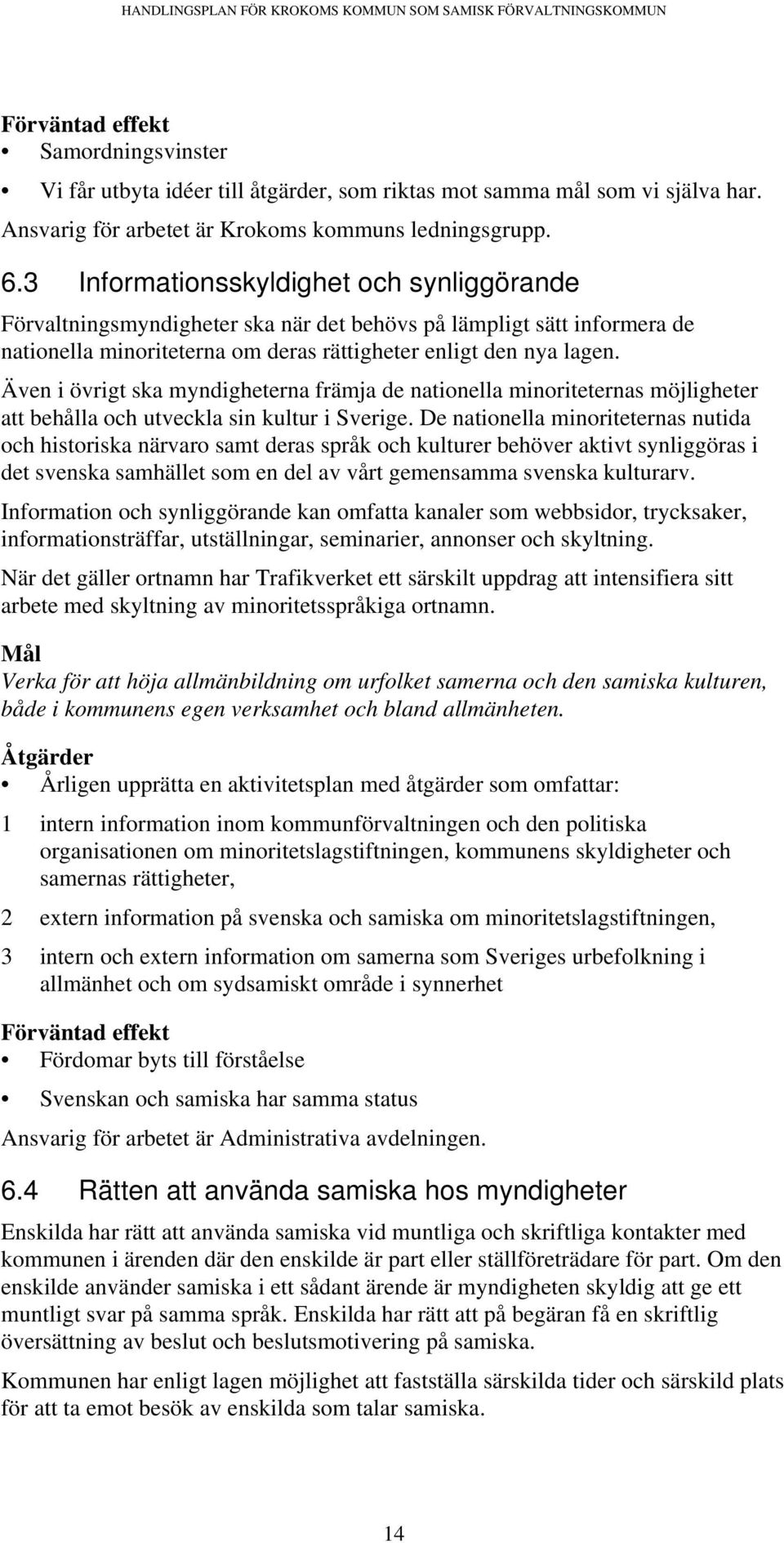 Även i övrigt ska myndigheterna främja de nationella minoriteternas möjligheter att behålla och utveckla sin kultur i Sverige.