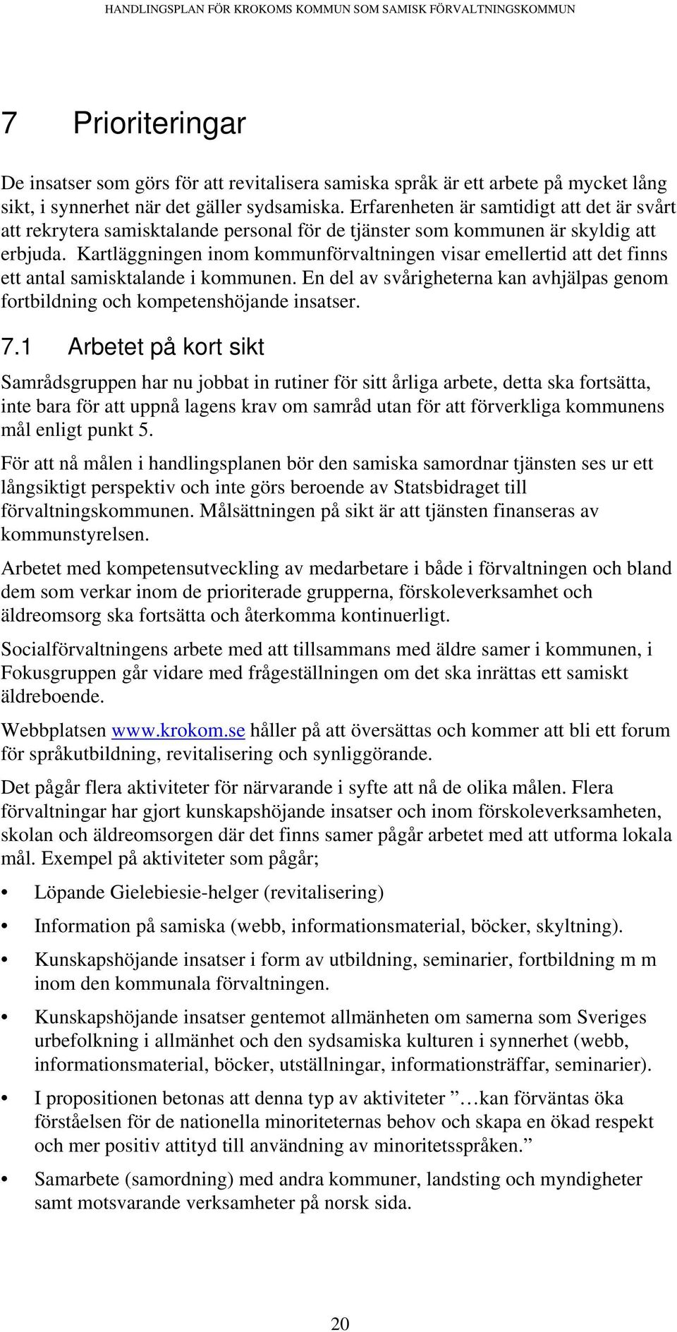 Kartläggningen inom kommunförvaltningen visar emellertid att det finns ett antal samisktalande i kommunen. En del av svårigheterna kan avhjälpas genom fortbildning och kompetenshöjande insatser. 7.