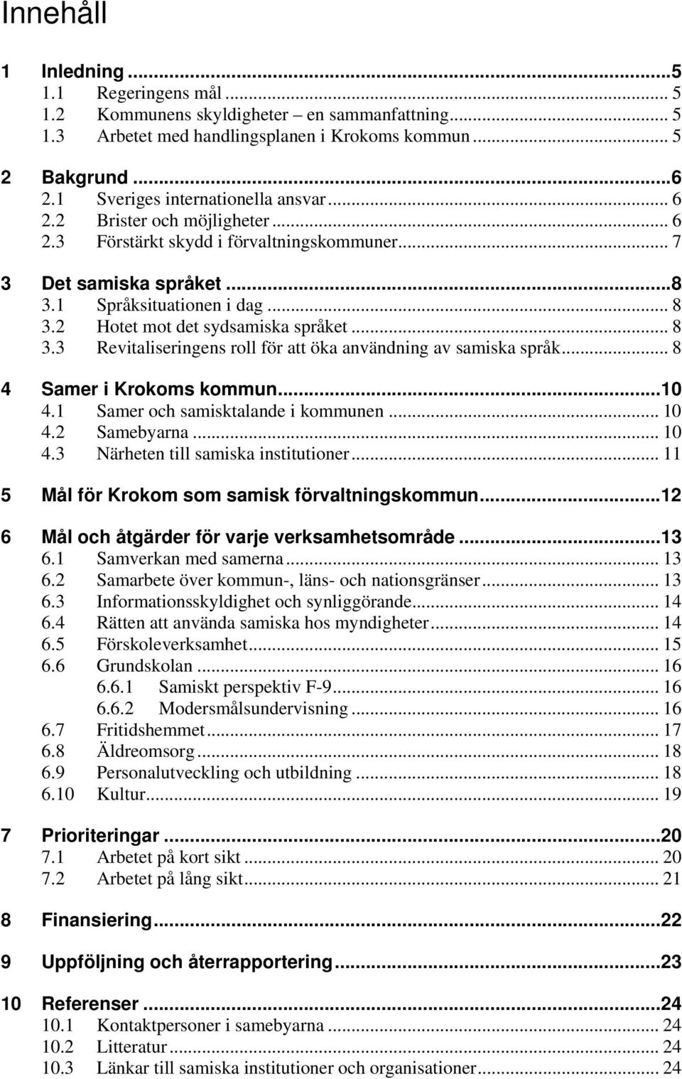 2 Hotet mot det sydsamiska språket... 8 3.3 Revitaliseringens roll för att öka användning av samiska språk... 8 4 Samer i Krokoms kommun...10 4.1 Samer och samisktalande i kommunen... 10 4.