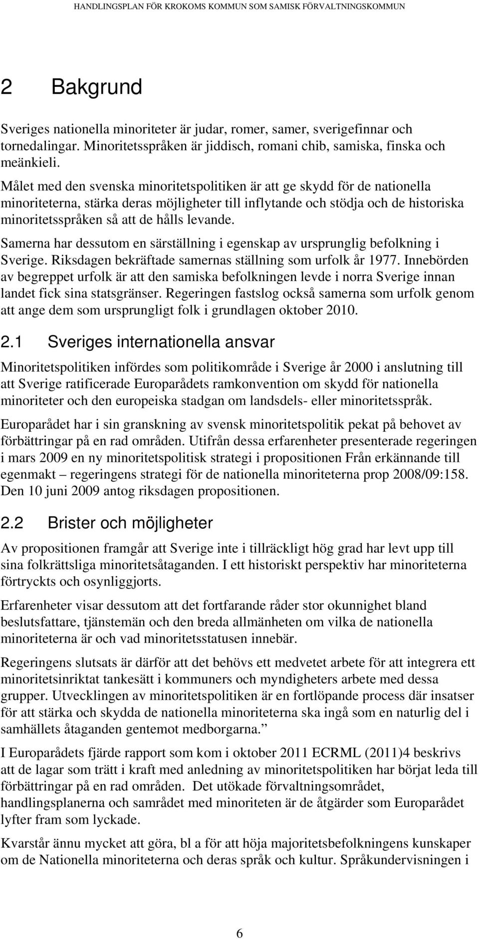 levande. Samerna har dessutom en särställning i egenskap av ursprunglig befolkning i Sverige. Riksdagen bekräftade samernas ställning som urfolk år 1977.