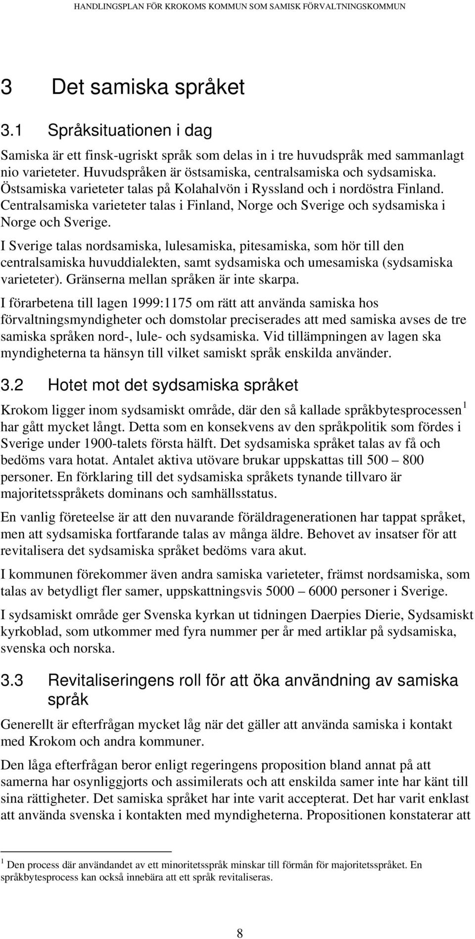 Centralsamiska varieteter talas i Finland, Norge och Sverige och sydsamiska i Norge och Sverige.