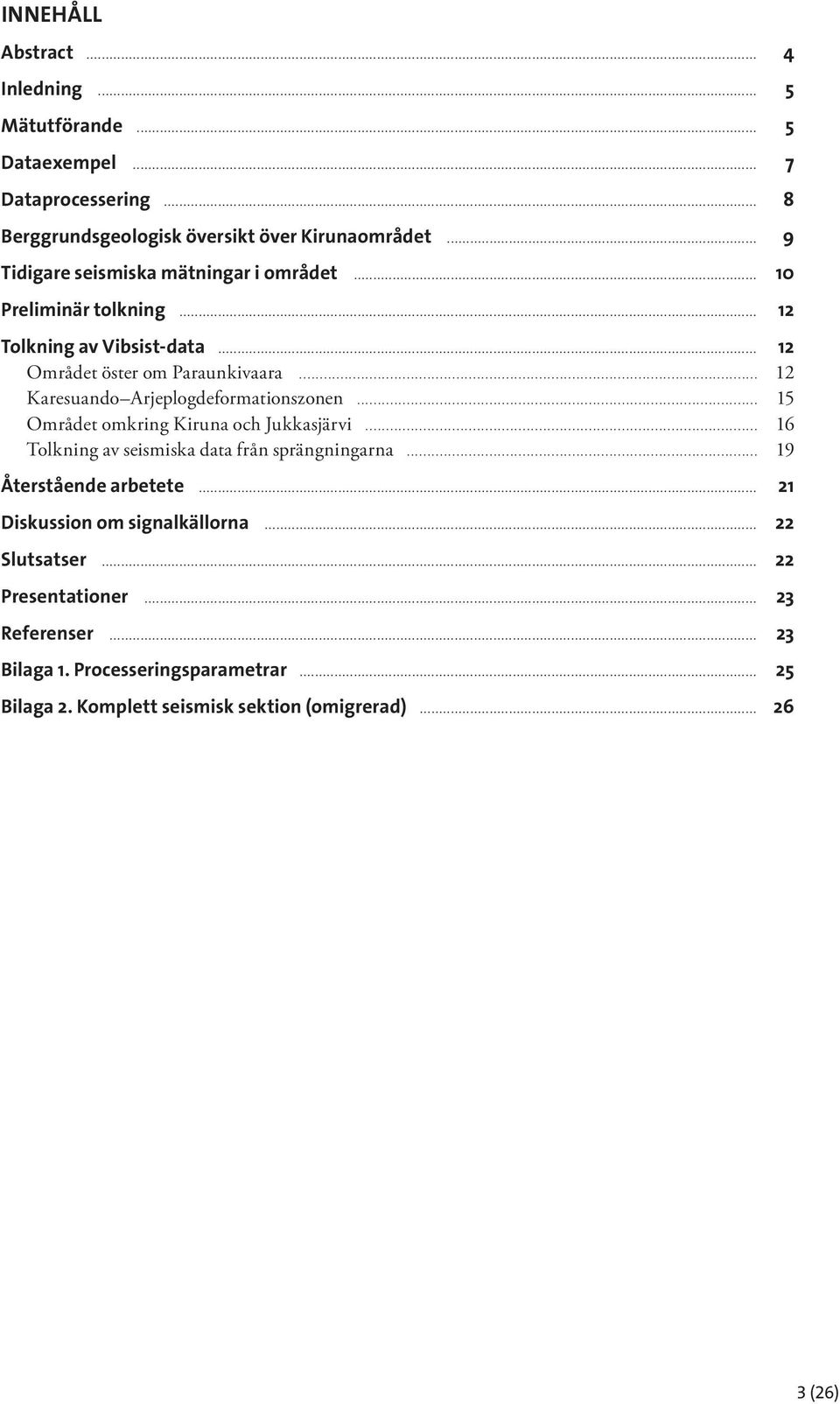 .. 12 Karesuando Arjeplogdeformationszonen... 15 Området omkring Kiruna och Jukkasjärvi... 16 Tolkning av seismiska data från sprängningarna.