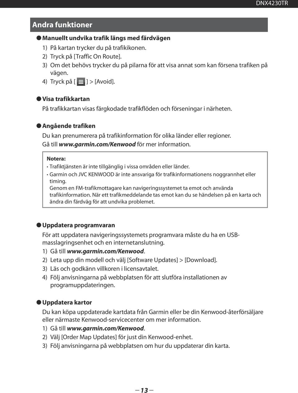 Visa trafikkartan På trafikkartan visas färgkodade trafikflöden och förseningar i närheten. Angående trafiken Du kan prenumerera på trafikinformation för olika länder eller regioner. Gå till www.