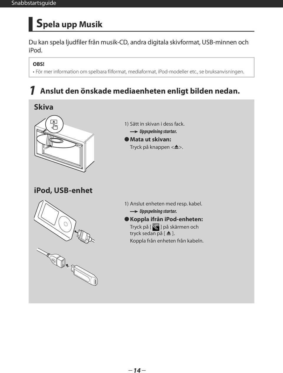 1 Anslut den önskade mediaenheten enligt bilden nedan. Skiva 1) Sätt in skivan i dess fack. Uppspelning startar.