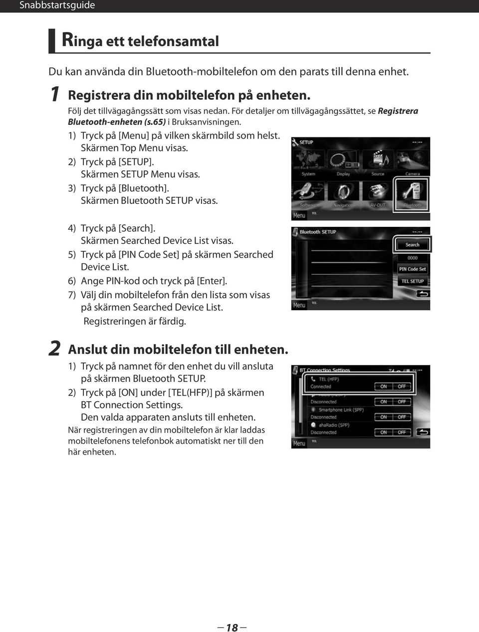 Skärmen SETUP Menu visas. 3) Tryck på [Bluetooth]. Skärmen Bluetooth SETUP visas. 4) Tryck på [Search]. Skärmen Searched Device List visas. 5) Tryck på [PIN Code Set] på skärmen Searched Device List.