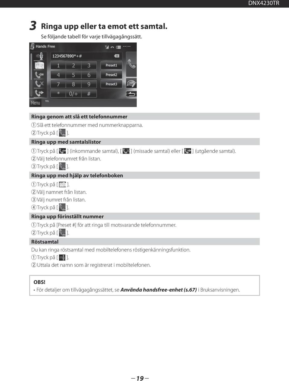 Ringa upp med hjälp av telefonboken 1 Tryck på [ ]. 2 Välj namnet från listan. 3 Välj numret från listan. 4 Tryck på [ ].