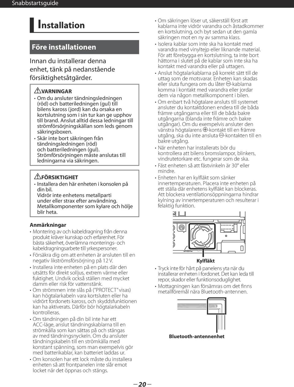 Anslut alltid dessa ledningar till strömförsörjningskällan som leds genom säkringsboxen. Skär inte bort säkringen från tändningsledningen (röd) och batteriledningen (gul).