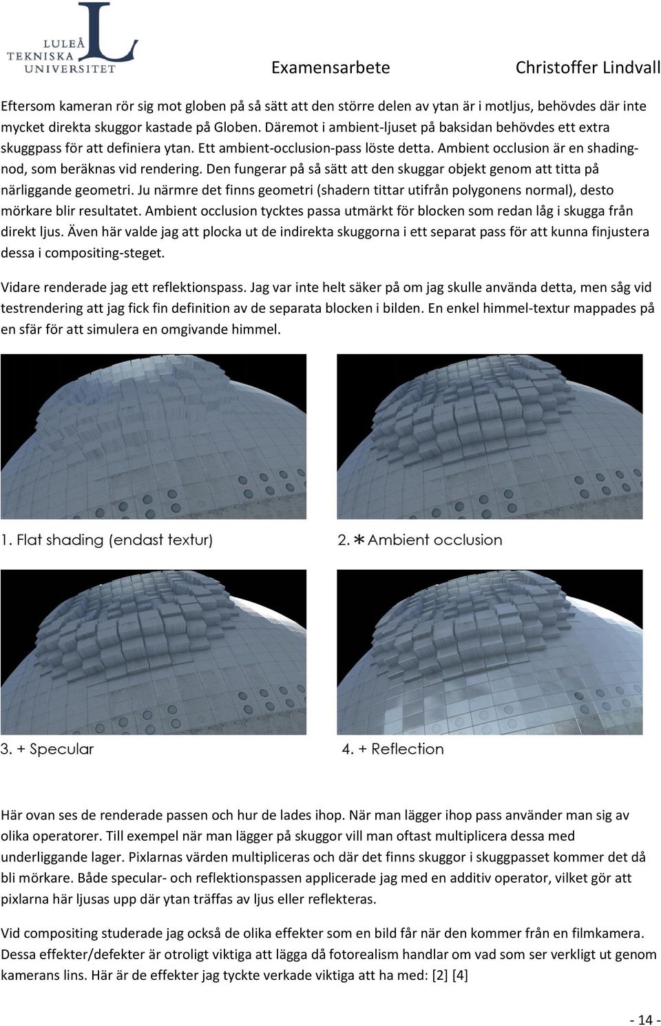 Den fungerar på så sätt att den skuggar objekt genom att titta på närliggande geometri. Ju närmre det finns geometri (shadern tittar utifrån polygonens normal), desto mörkare blir resultatet.