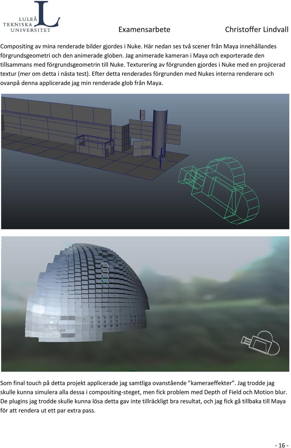 Efter detta renderades förgrunden med Nukes interna renderare och ovanpå denna applicerade jag min renderade glob från Maya.