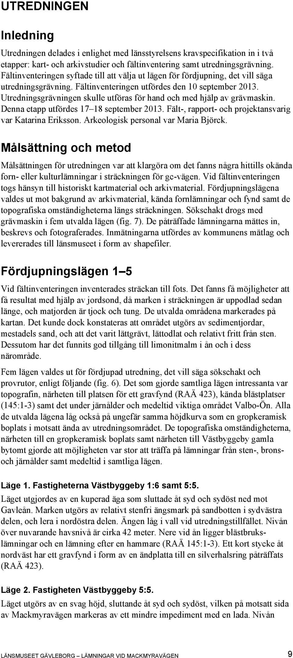 Utredningsgrävningen skulle utföras för hand och med hjälp av grävmaskin. Denna etapp utfördes 17 18 september 2013. Fält-, rapport- och projektansvarig var Katarina Eriksson.