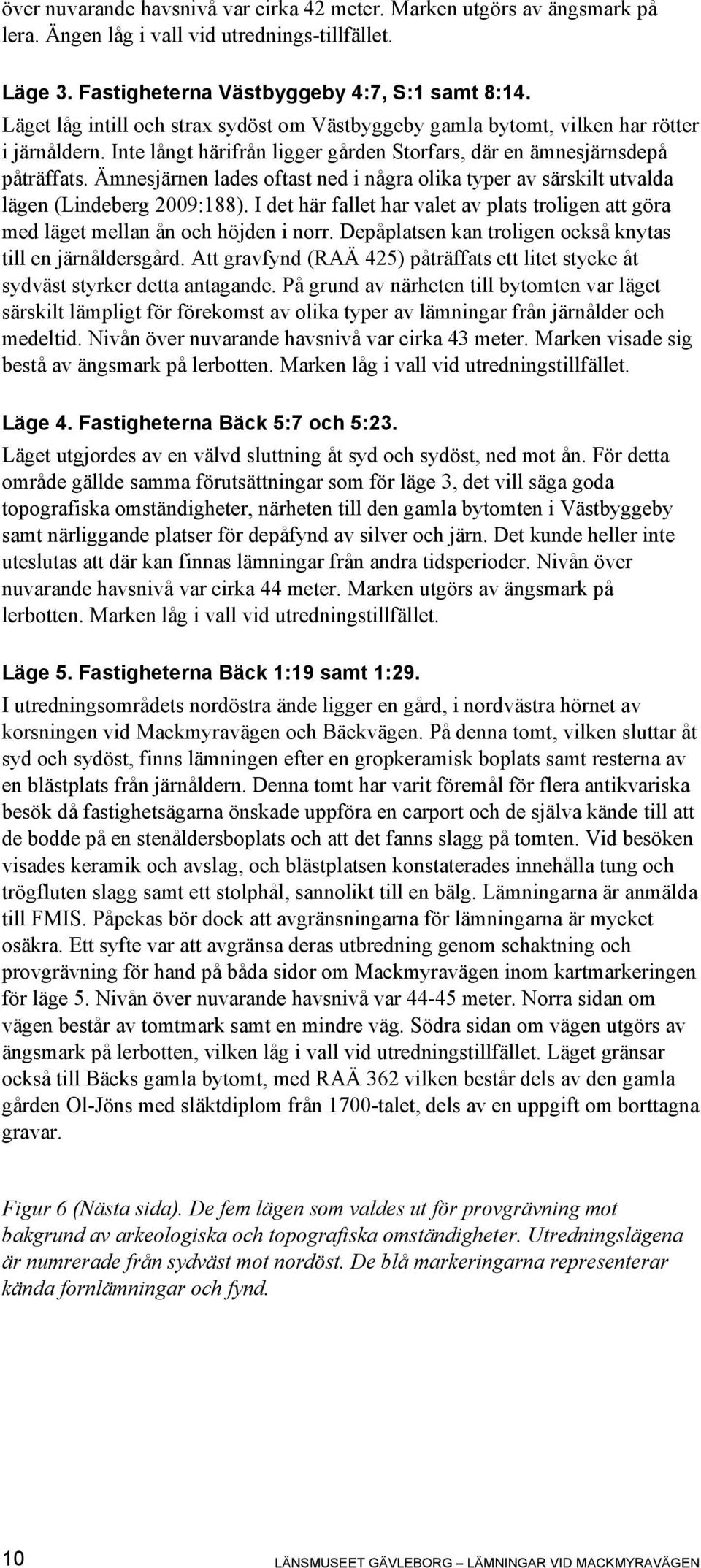 Ämnesjärnen lades oftast ned i några olika typer av särskilt utvalda lägen (Lindeberg 2009:188). I det här fallet har valet av plats troligen att göra med läget mellan ån och höjden i norr.