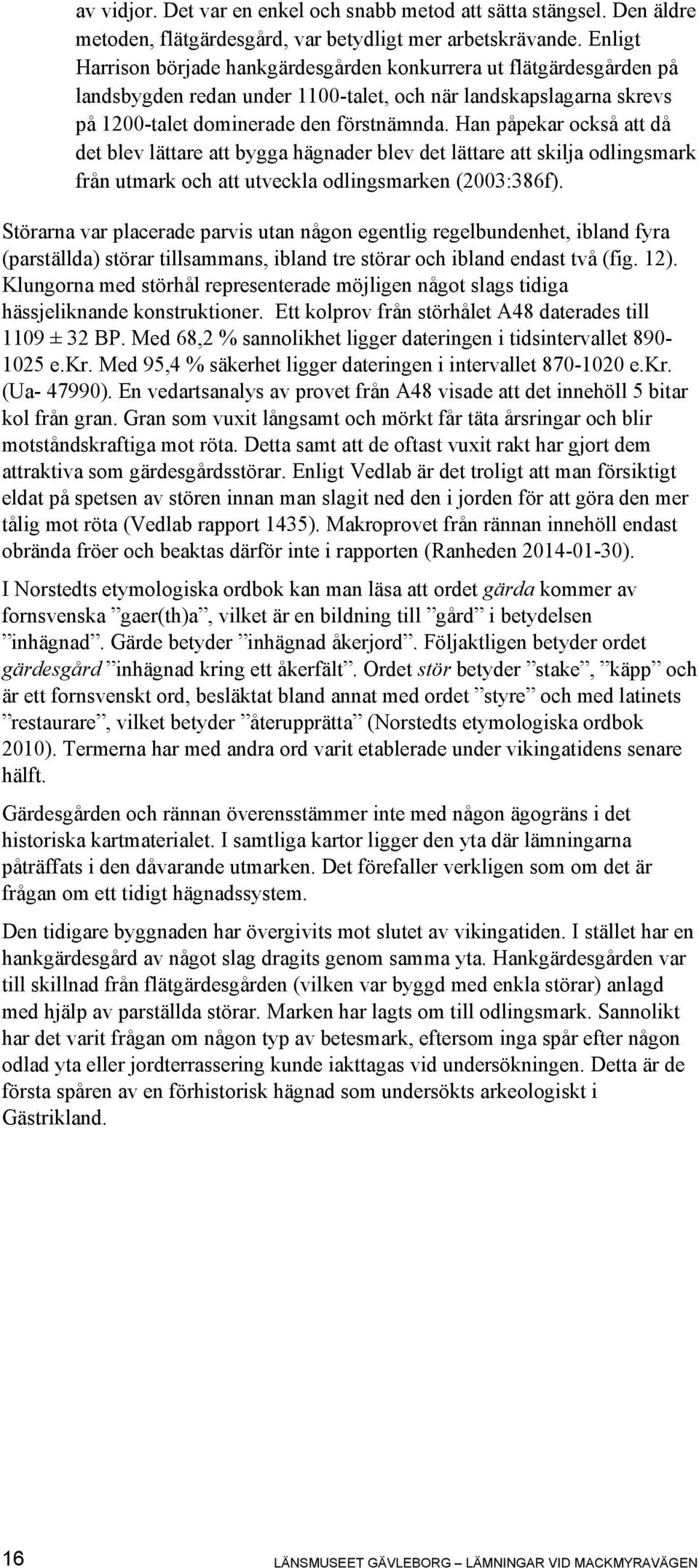 Han påpekar också att då det blev lättare att bygga hägnader blev det lättare att skilja odlingsmark från utmark och att utveckla odlingsmarken (2003:386f).