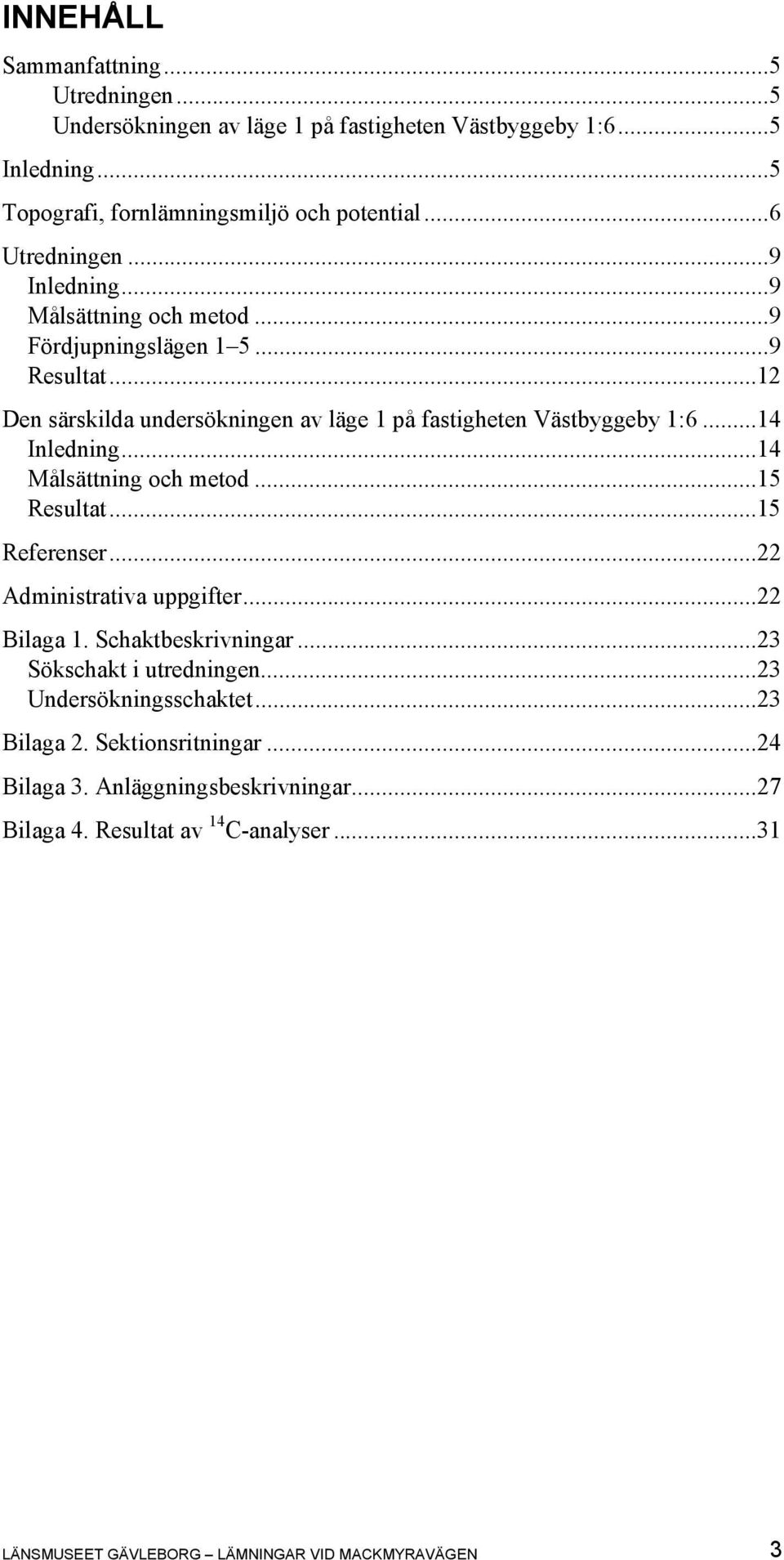 ..14 Inledning...14 Målsättning och metod...15 Resultat...15 Referenser...22 Administrativa uppgifter...22 Bilaga 1. Schaktbeskrivningar...23 Sökschakt i utredningen.