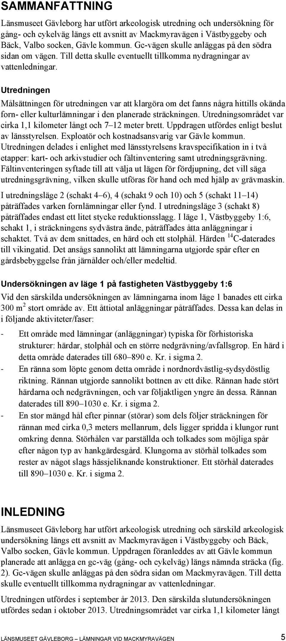 Utredningen Målsättningen för utredningen var att klargöra om det fanns några hittills okända forn- eller kulturlämningar i den planerade sträckningen.