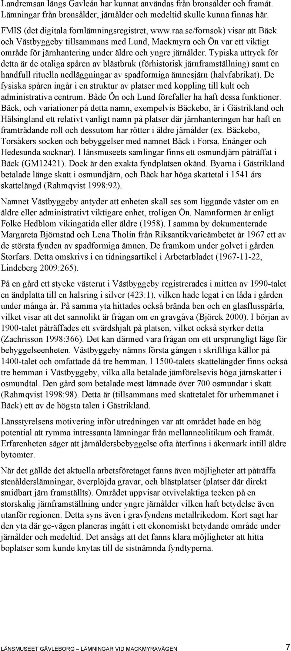 Typiska uttryck för detta är de otaliga spåren av blästbruk (förhistorisk järnframställning) samt en handfull rituella nedläggningar av spadformiga ämnesjärn (halvfabrikat).