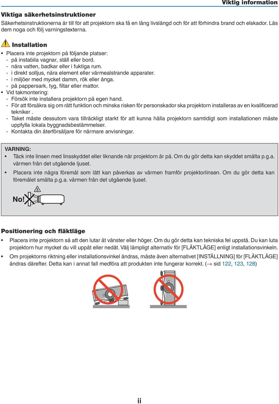 - i direkt solljus, nära element eller värmealstrande apparater. - i miljöer med mycket damm, rök eller ånga. - på pappersark, tyg, filtar eller mattor.