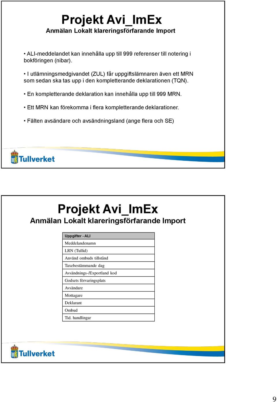 En kompletterande deklaration kan innehålla upp till 999 MRN. Ett MRN kan förekomma i flera kompletterande deklarationer.