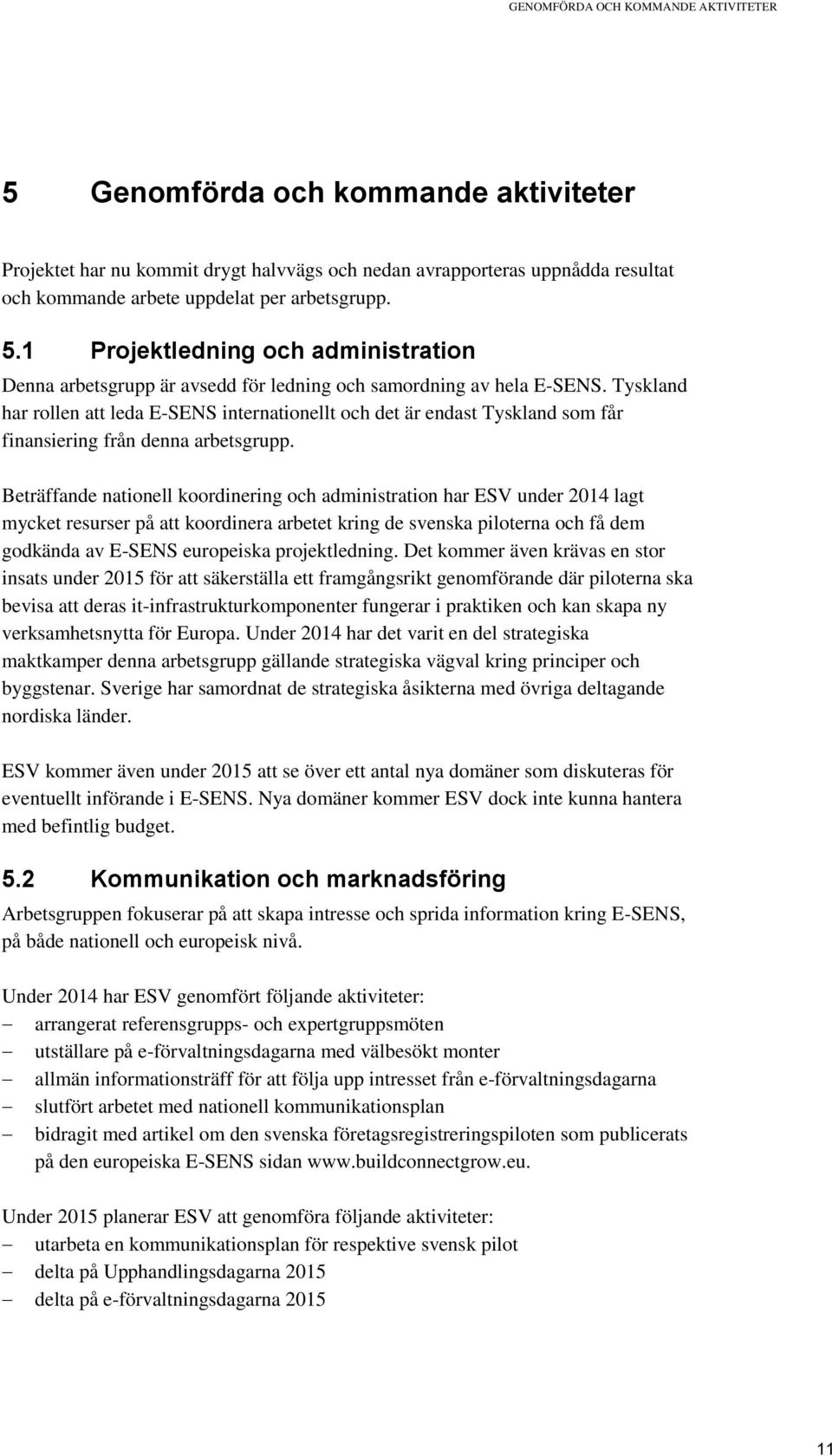 Tyskland har rollen att leda E-SENS internationellt och det är endast Tyskland som får finansiering från denna arbetsgrupp.