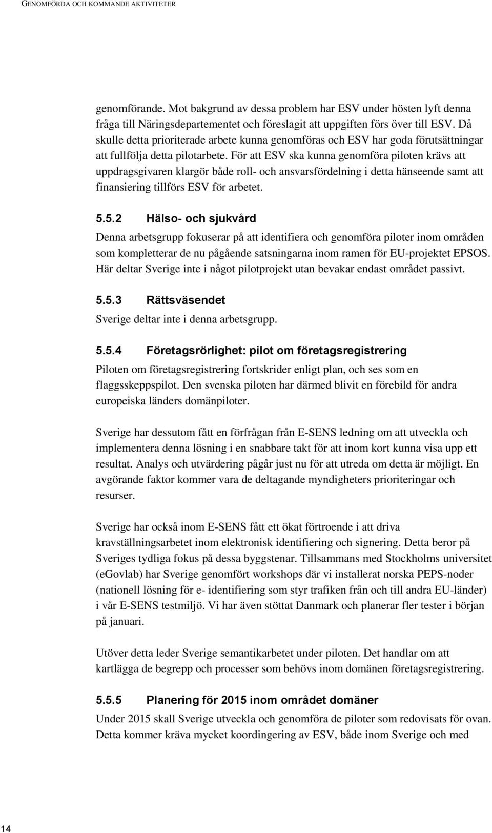 För att ESV ska kunna genomföra piloten krävs att uppdragsgivaren klargör både roll- och ansvarsfördelning i detta hänseende samt att finansiering tillförs ESV för arbetet. 5.