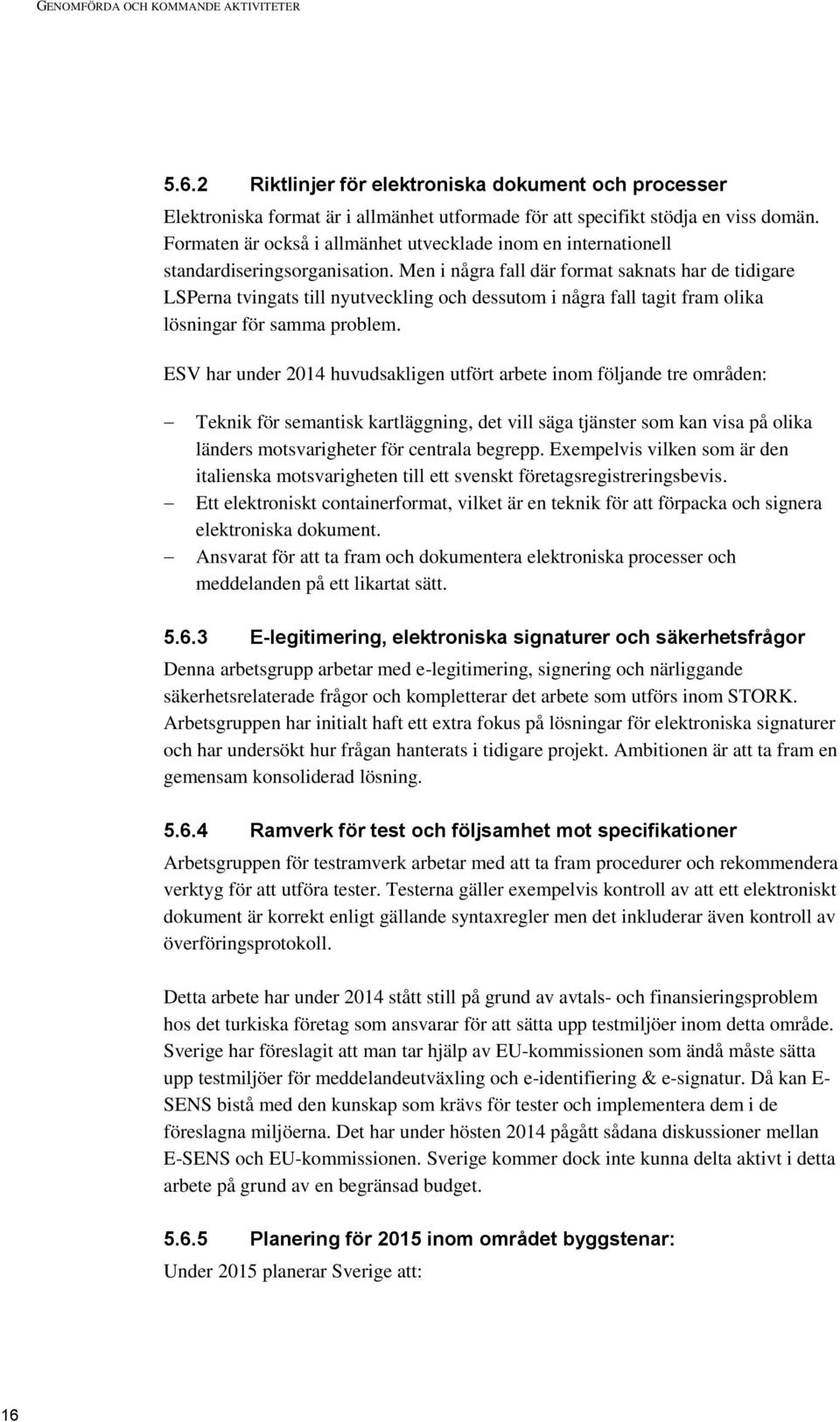 Men i några fall där format saknats har de tidigare LSPerna tvingats till nyutveckling och dessutom i några fall tagit fram olika lösningar för samma problem.