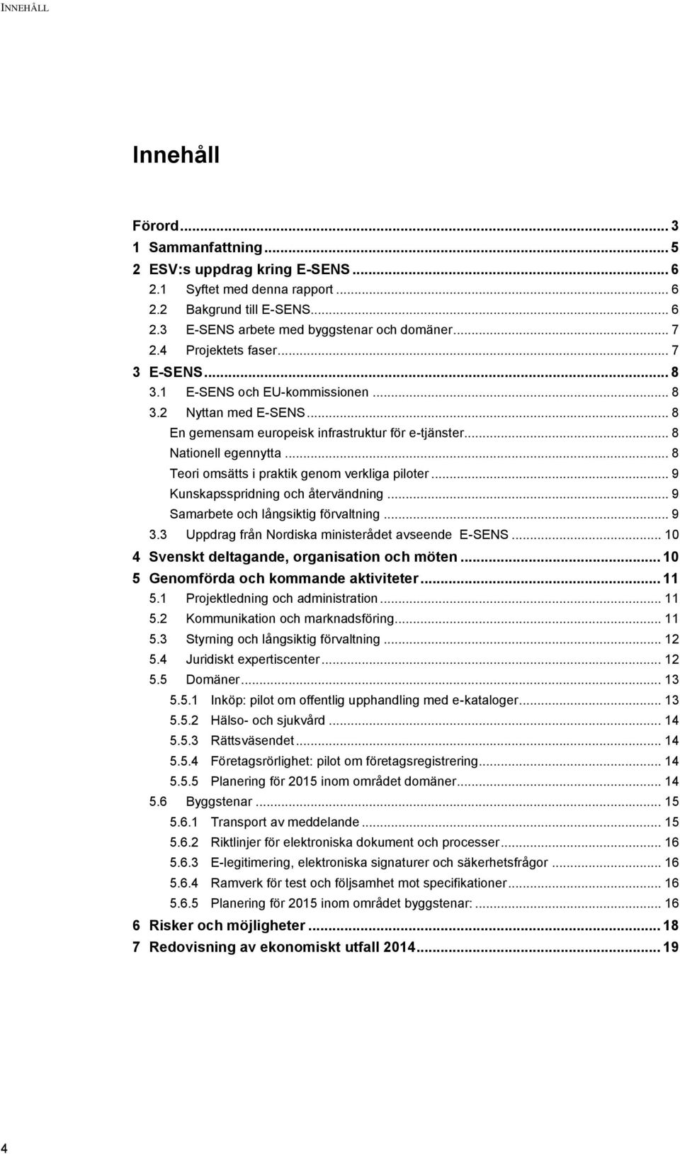 .. 8 Teori omsätts i praktik genom verkliga piloter... 9 Kunskapsspridning och återvändning... 9 Samarbete och långsiktig förvaltning... 9 3.3 Uppdrag från Nordiska ministerådet avseende E-SENS.