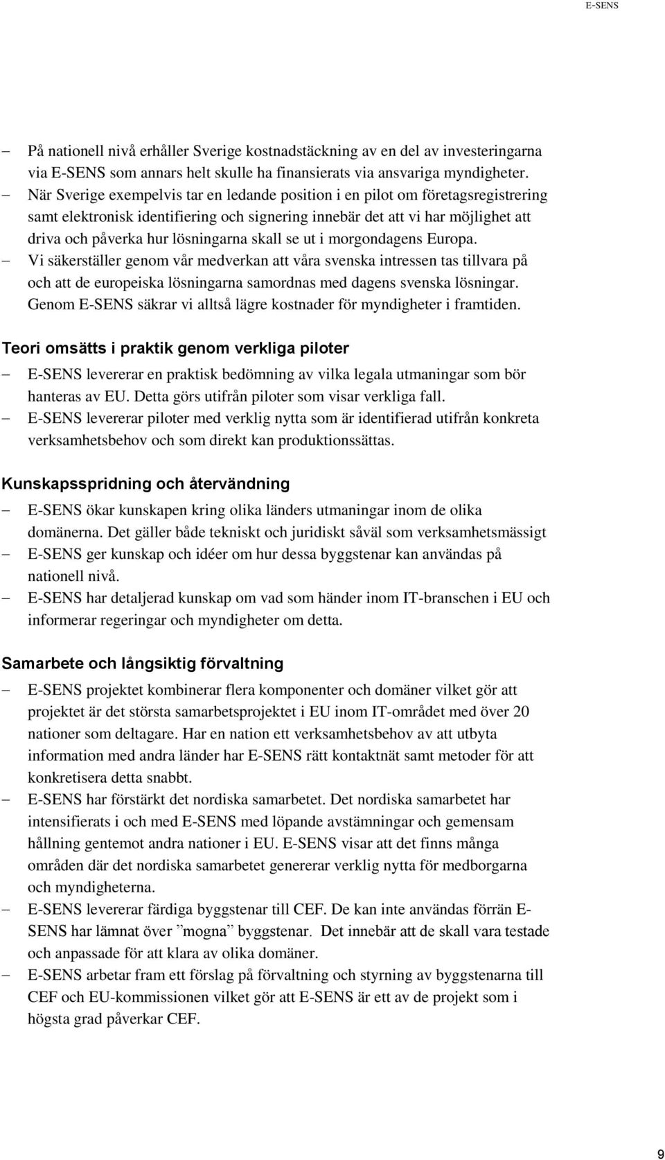 skall se ut i morgondagens Europa. Vi säkerställer genom vår medverkan att våra svenska intressen tas tillvara på och att de europeiska lösningarna samordnas med dagens svenska lösningar.