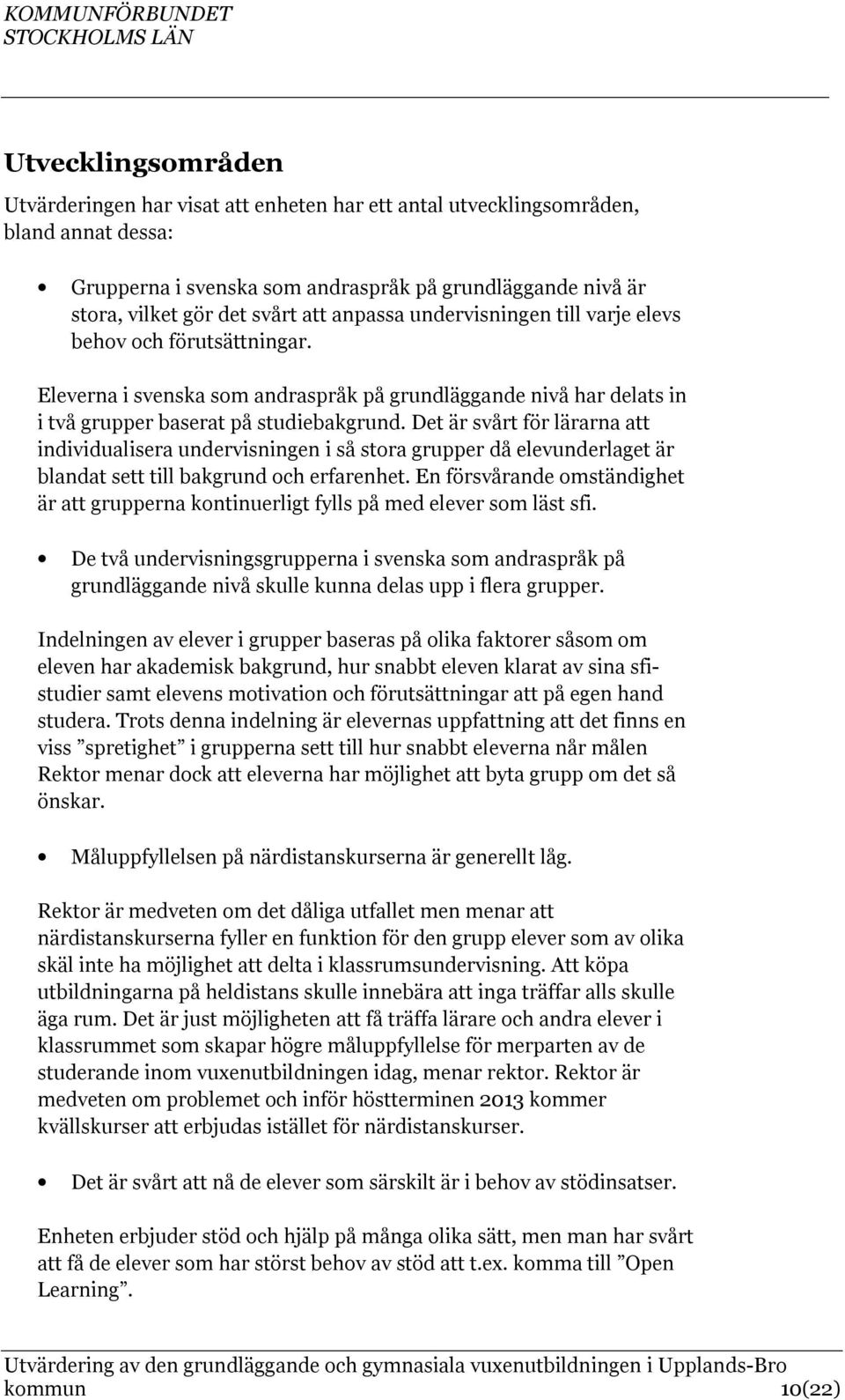 Det är svårt för lärarna att individualisera undervisningen i så stora grupper då elevunderlaget är blandat sett till bakgrund och erfarenhet.