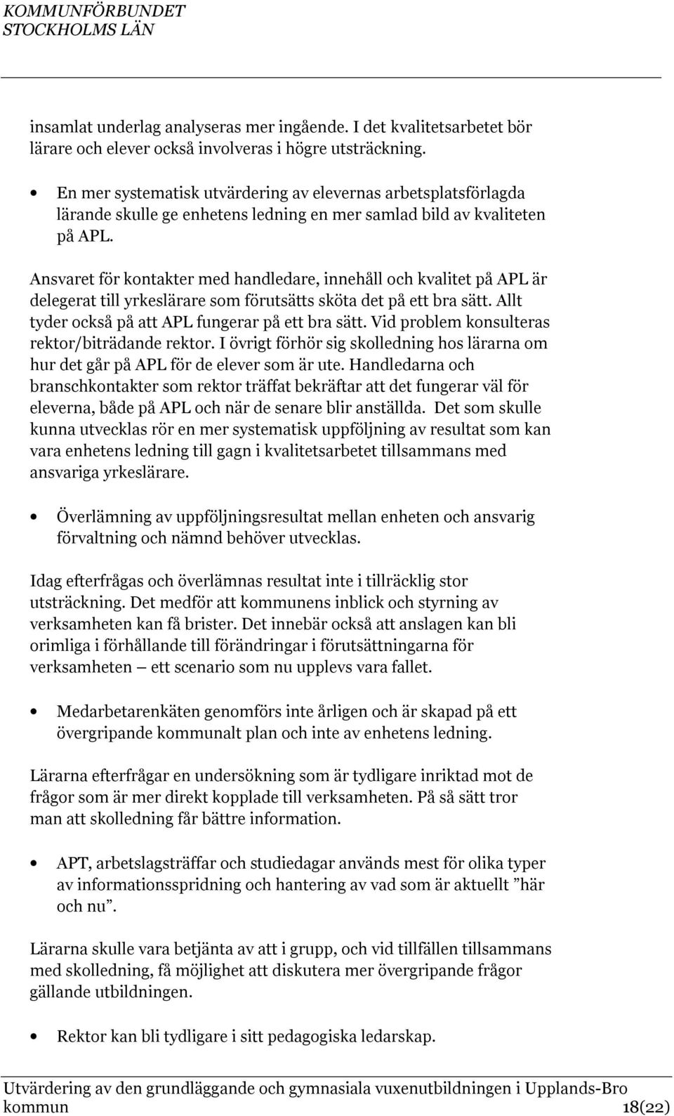 Ansvaret för kontakter med handledare, innehåll och kvalitet på APL är delegerat till yrkeslärare som förutsätts sköta det på ett bra sätt. Allt tyder också på att APL fungerar på ett bra sätt.