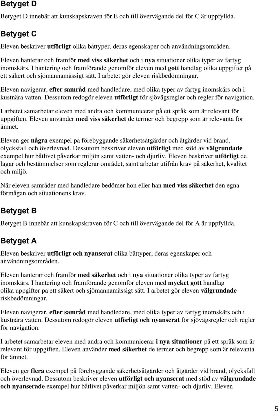 I hantering och framförande genomför eleven med gott handlag olika uppgifter på ett säkert och sjömannamässigt sätt. I arbetet gör eleven riskbedömningar. kustnära vatten.