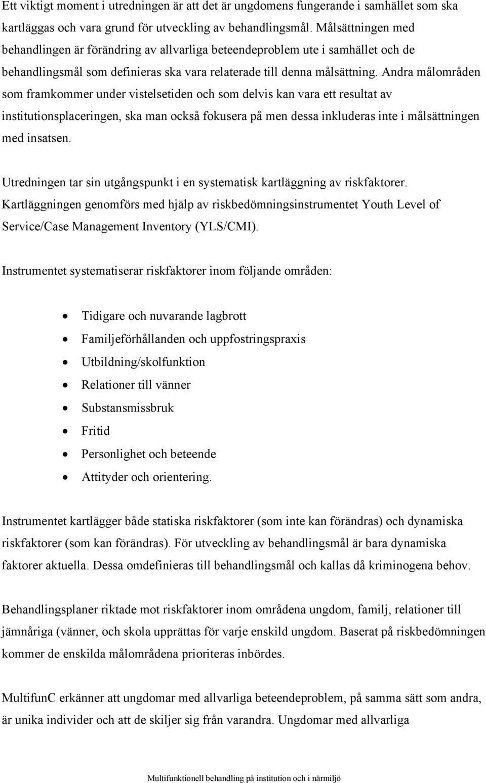 Andra målområden som framkommer under vistelsetiden och som delvis kan vara ett resultat av institutionsplaceringen, ska man också fokusera på men dessa inkluderas inte i målsättningen med insatsen.