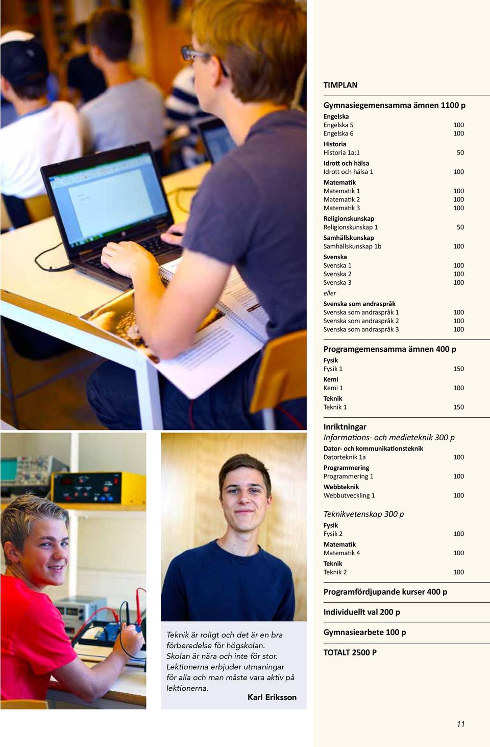 som andraspråk 2 100 Svenska som andraspråk 3 100 Programgemensamma ämnen 400 p Fysik Fysik 1 150 Kemi Kemi 1 100 Teknik Teknik 1 150 Inriktningar Informations- och medieteknik 300 p Dator- och