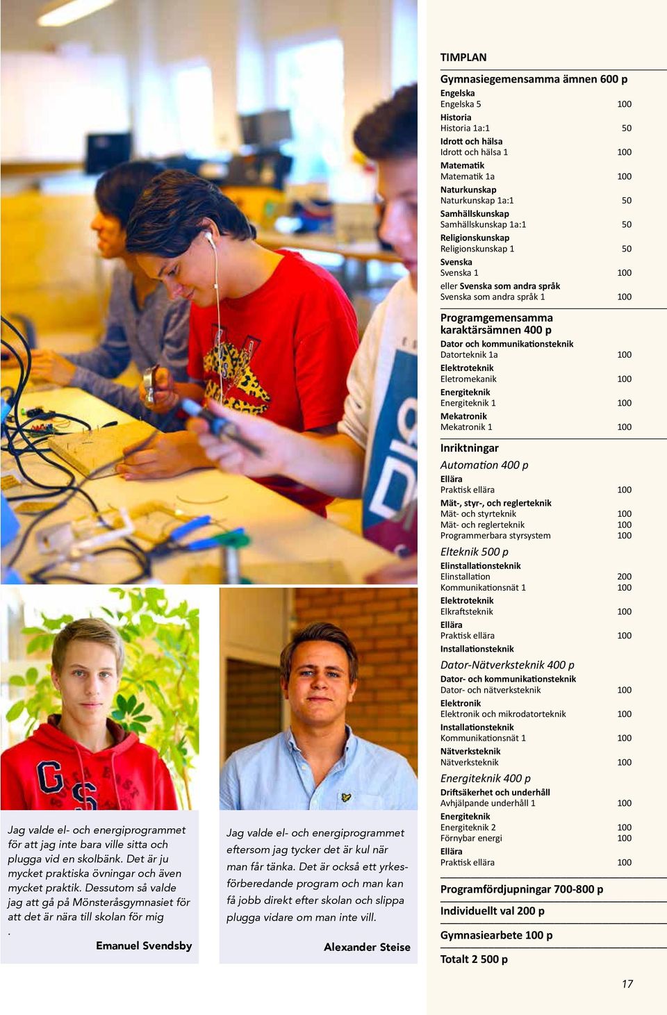 Det är också ett yrkesförberedande program och man kan få jobb direkt efter skolan och slippa plugga vidare om man inte vill.