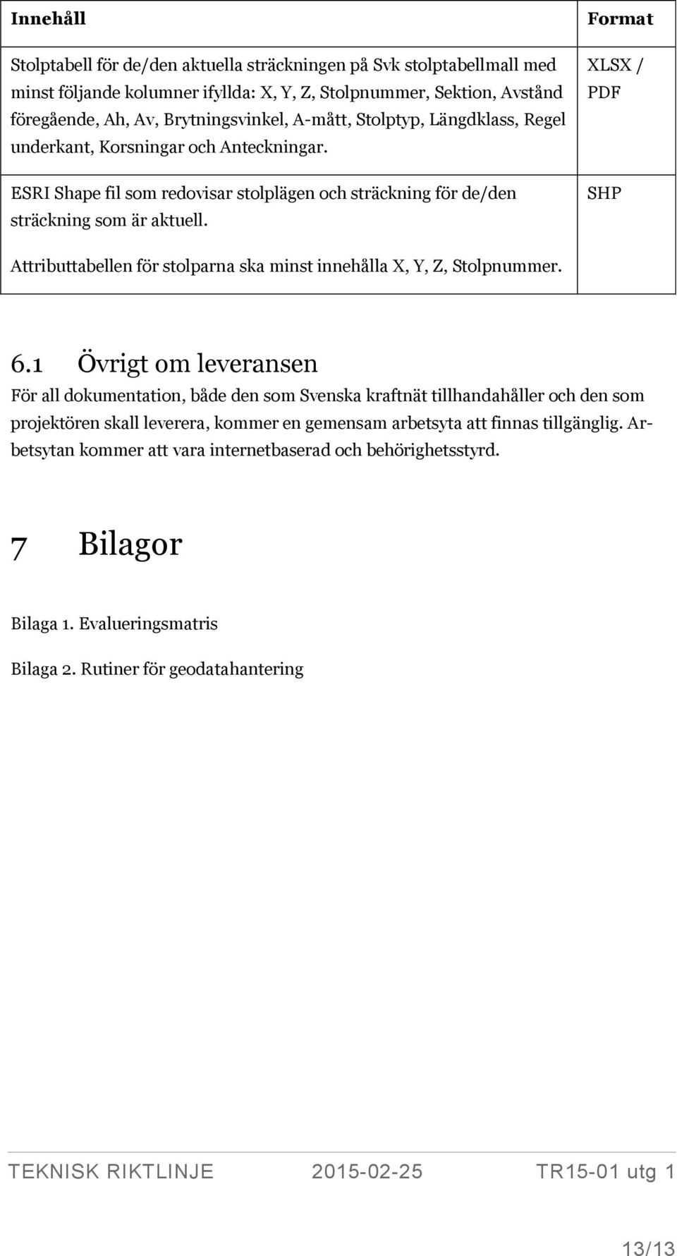 Format XLSX / PDF SHP Attributtabellen för stolparna ska minst innehålla X, Y, Z, Stolpnummer. 6.