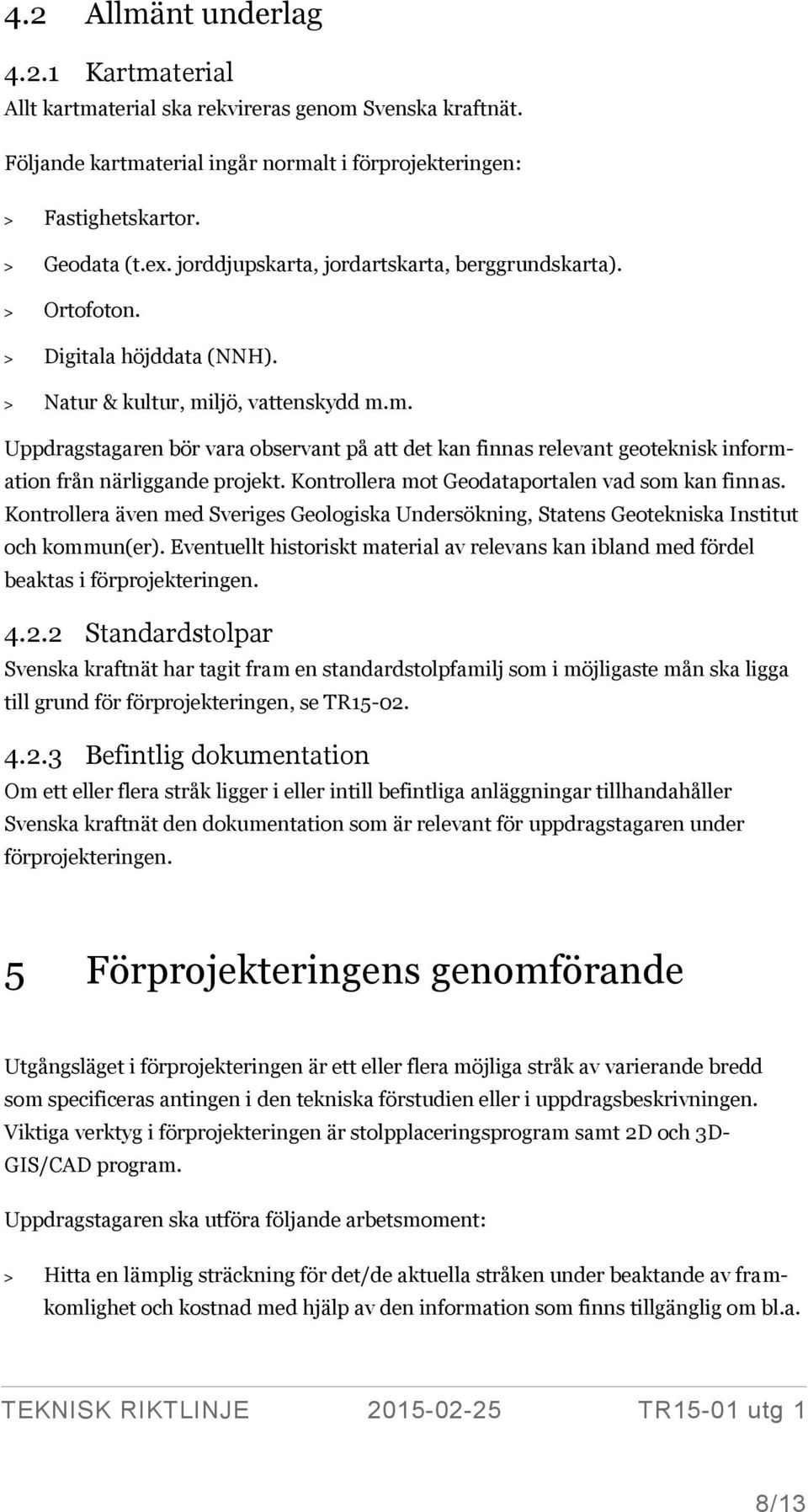 ljö, vattenskydd m.m. Uppdragstagaren bör vara observant på att det kan finnas relevant geoteknisk information från närliggande projekt. Kontrollera mot Geodataportalen vad som kan finnas.