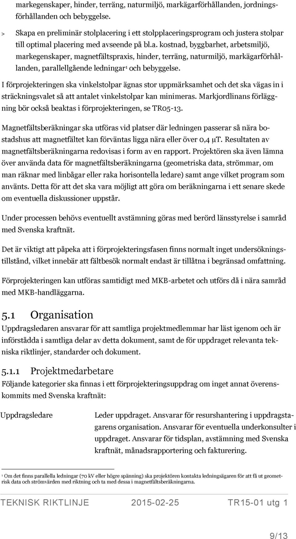 I förprojekteringen ska vinkelstolpar ägnas stor uppmärksamhet och det ska vägas in i sträckningsvalet så att antalet vinkelstolpar kan minimeras.