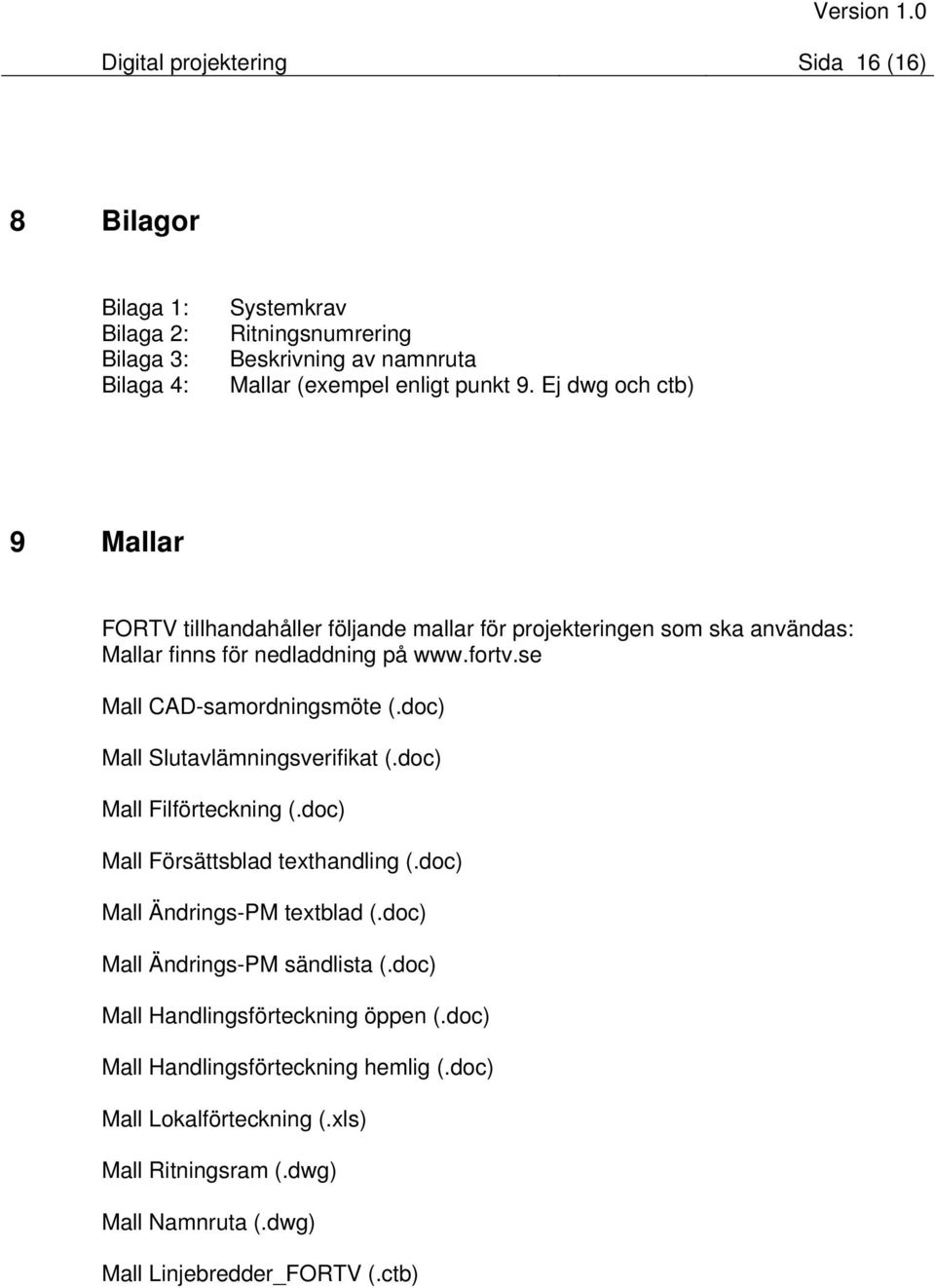 Ej dwg och ctb) 9 Mallar FORTV tillhandahåller följande mallar för projekteringen som ska användas: Mallar finns för nedladdning på www.fortv.se Mall CAD-samordningsmöte (.