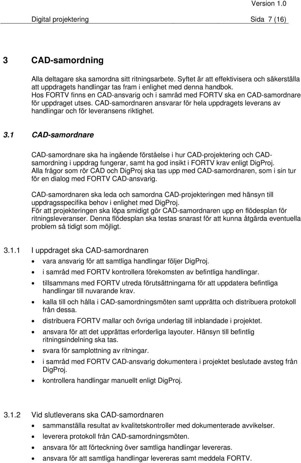 Hos FORTV finns en CAD-ansvarig och i samråd med FORTV ska en CAD-samordnare för uppdraget utses. CAD-samordnaren ansvarar för hela uppdragets leverans av handlingar och för leveransens riktighet. 3.