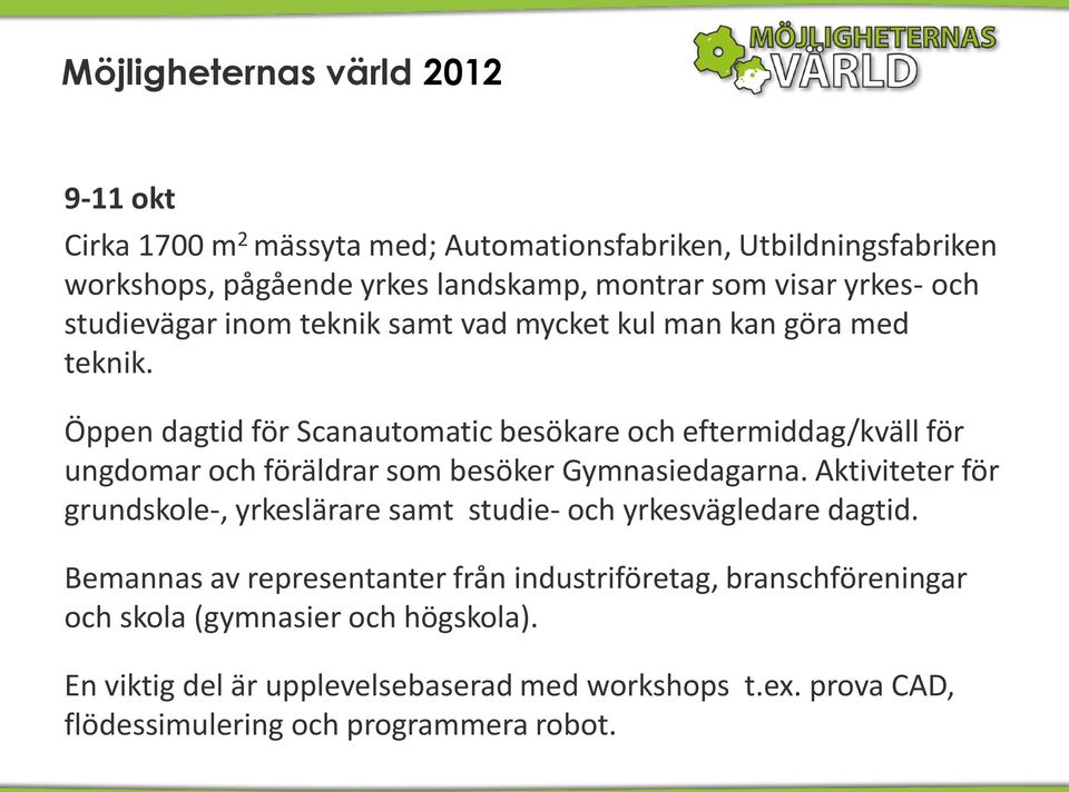 Öppen dagtid för Scanautomatic besökare och eftermiddag/kväll för ungdomar och föräldrar som besöker Gymnasiedagarna.