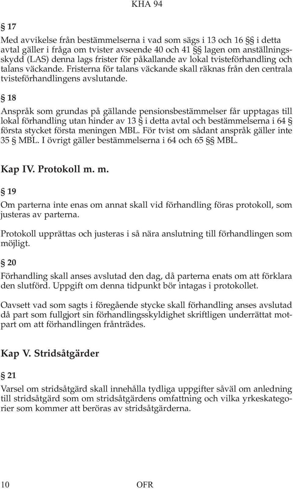 18 Anspråk som grundas på gällande pensionsbestämmelser får upptagas till lokal förhandling utan hinder av 13 i detta avtal och bestämmelserna i 64 första stycket första meningen MBL.