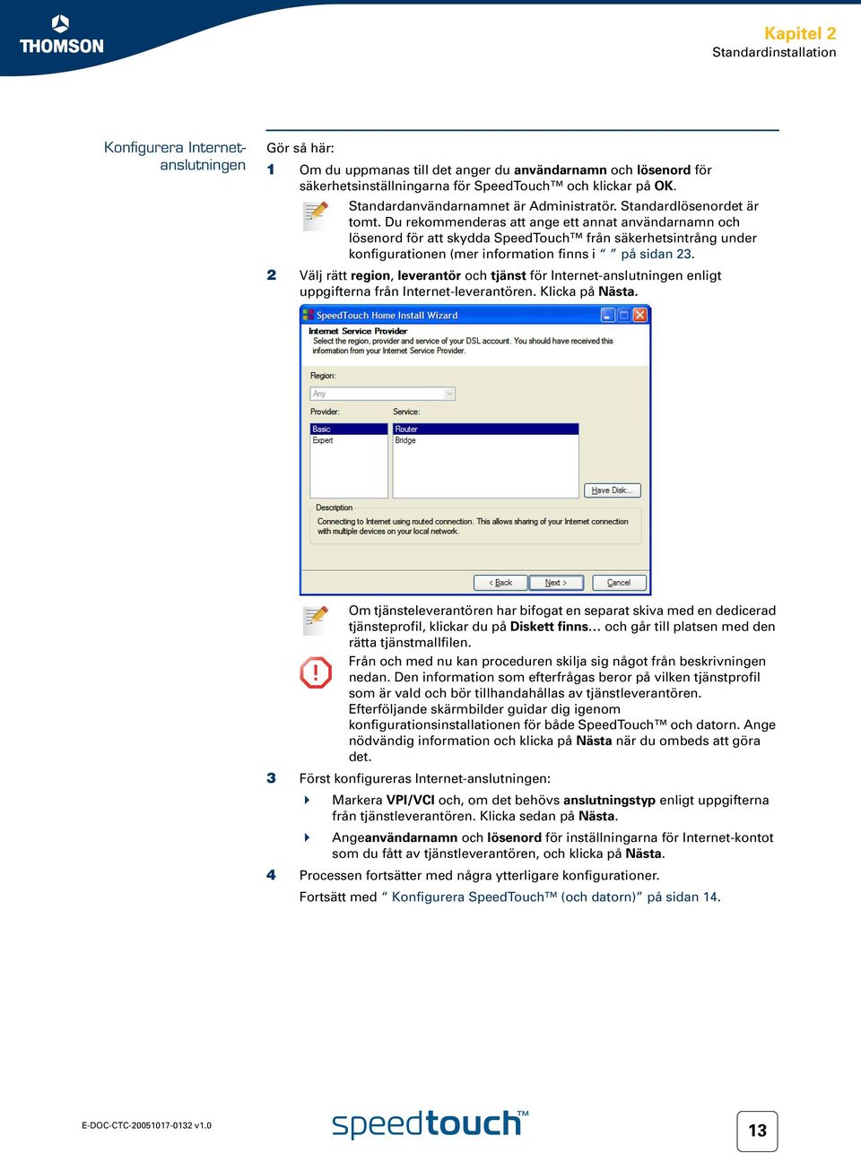 Du rekommenderas att ange ett annat användarnamn och lösenord för att skydda SpeedTouch från säkerhetsintrång under konfigurationen (mer information finns i på sidan 23.