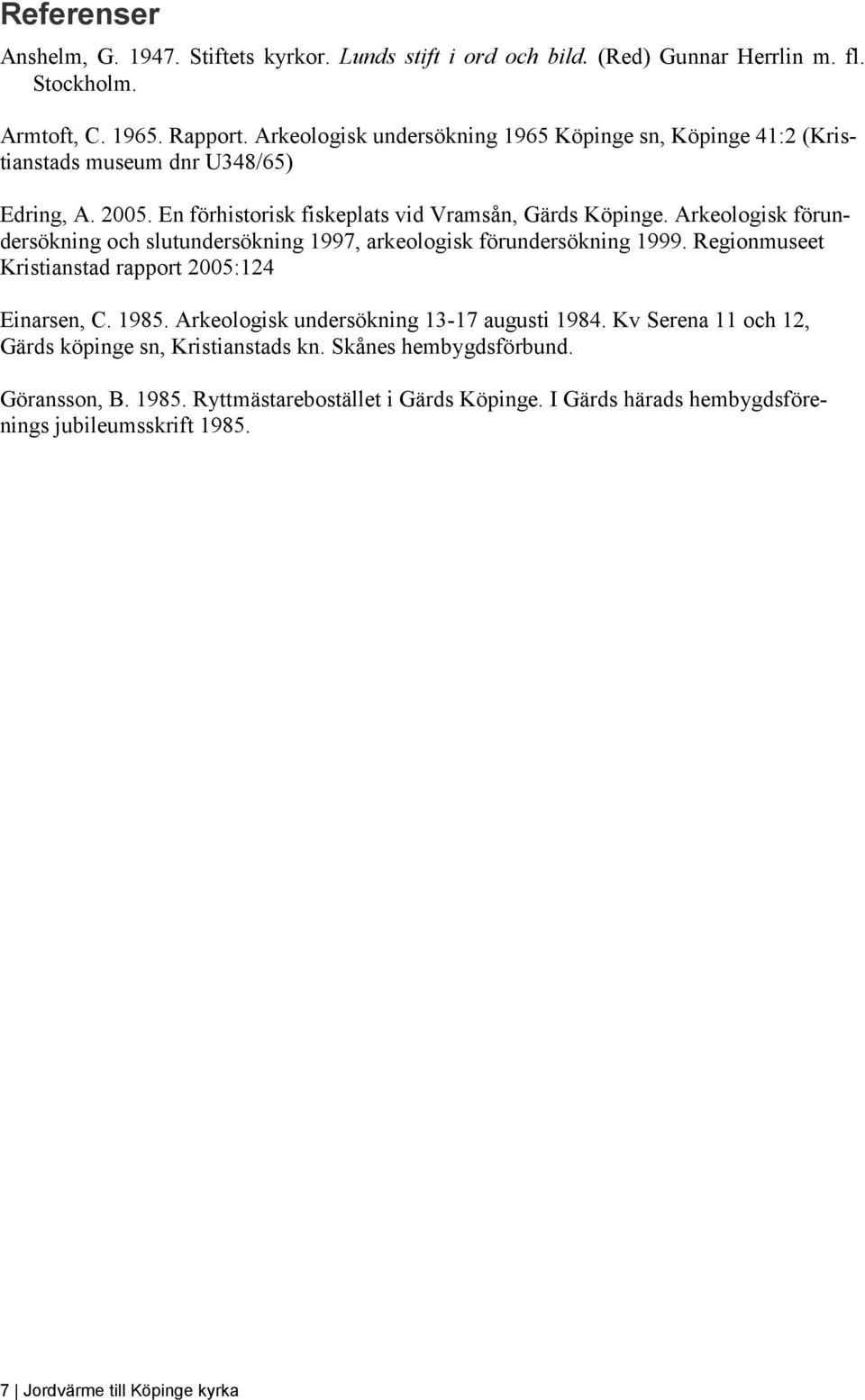 Arkeologisk förundersökning och slutundersökning 1997, arkeologisk förundersökning 1999. Regionmuseet Kristianstad rapport 2005:124 Einarsen, C. 1985.