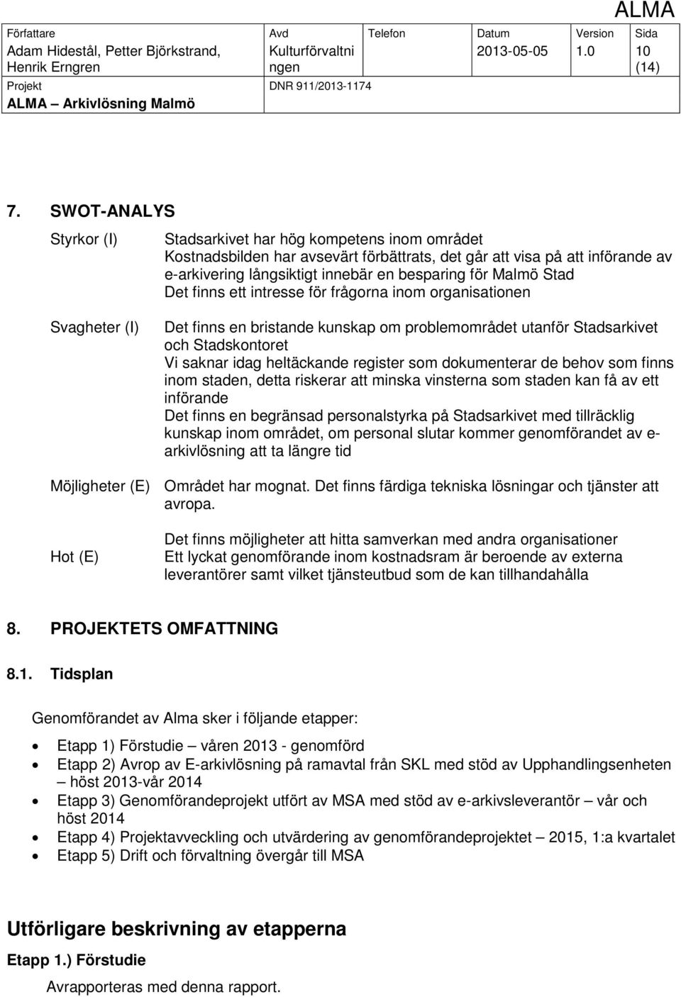 Malmö Stad Det finns ett intresse för frågorna inom organisationen Svagheter (I) Det finns en bristande kunskap om problemområdet utanför Stadsarkivet och Stadskontoret Vi saknar idag heltäckande