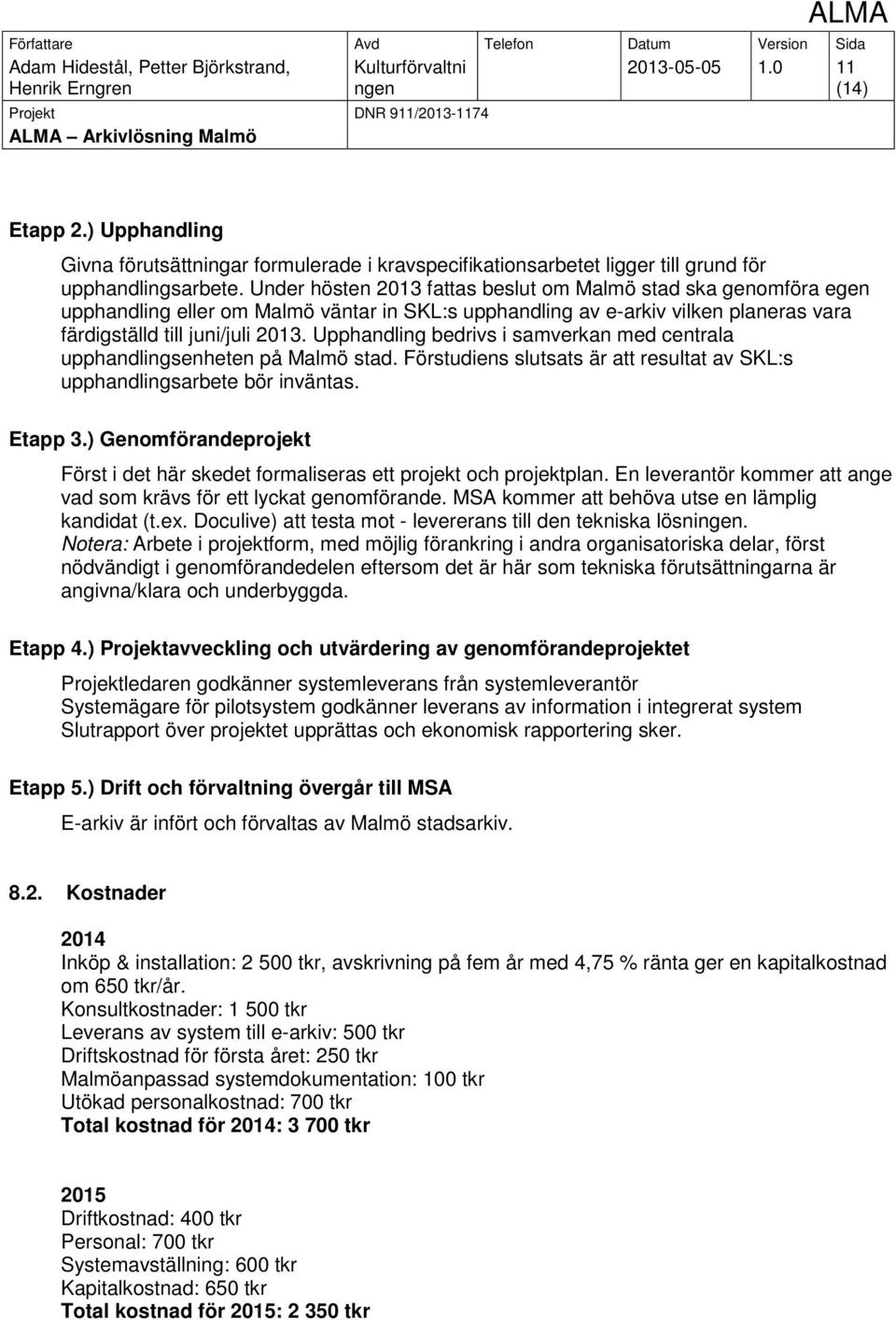 Upphandling bedrivs i samverkan med centrala upphandlingsenheten på Malmö stad. Förstudiens slutsats är att resultat av SKL:s upphandlingsarbete bör inväntas. Etapp 3.