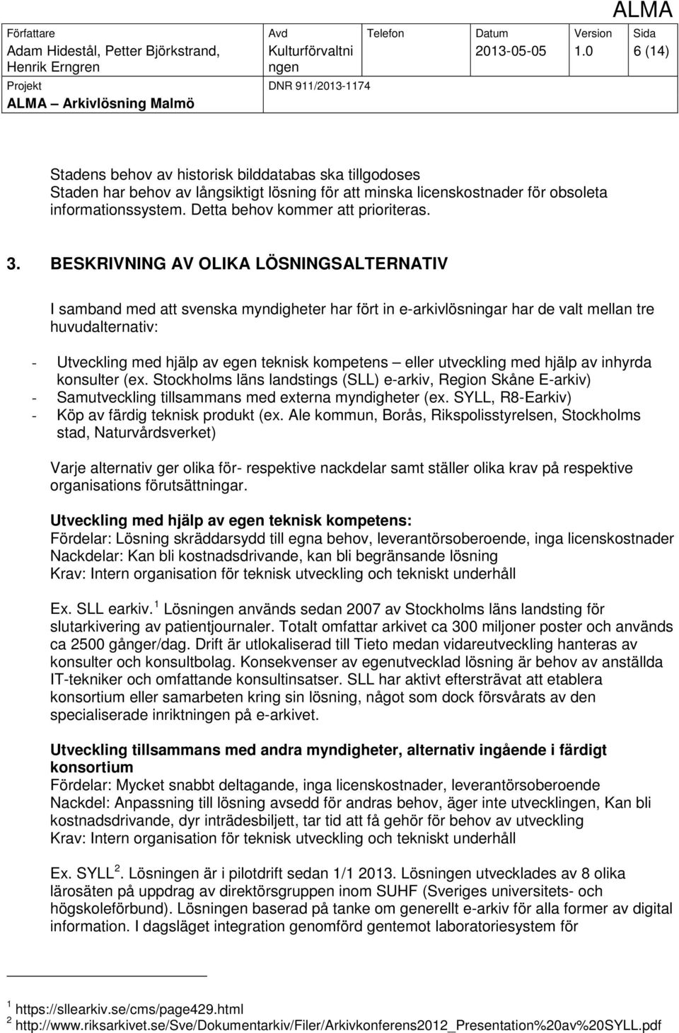 BESKRIVNING AV OLIKA LÖSNINGSALTERNATIV I samband med att svenska myndigheter har fört in e-arkivlösningar har de valt mellan tre huvudalternativ: - Utveckling med hjälp av egen teknisk kompetens