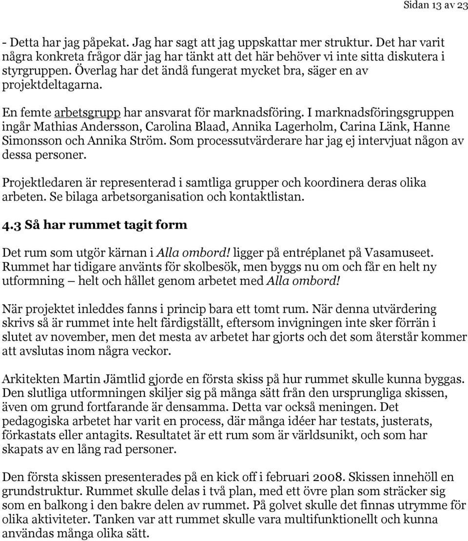 I marknadsföringsgruppen ingår Mathias Andersson, Carolina Blaad, Annika Lagerholm, Carina Länk, Hanne Simonsson och Annika Ström. Som processutvärderare har jag ej intervjuat någon av dessa personer.