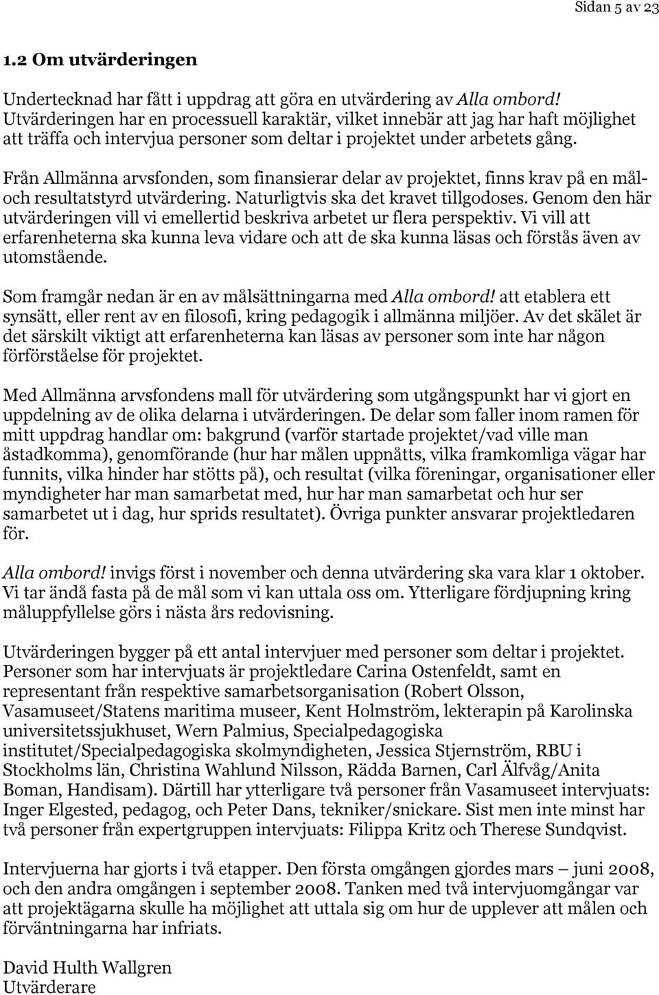 Från Allmänna arvsfonden, som finansierar delar av projektet, finns krav på en måloch resultatstyrd utvärdering. Naturligtvis ska det kravet tillgodoses.