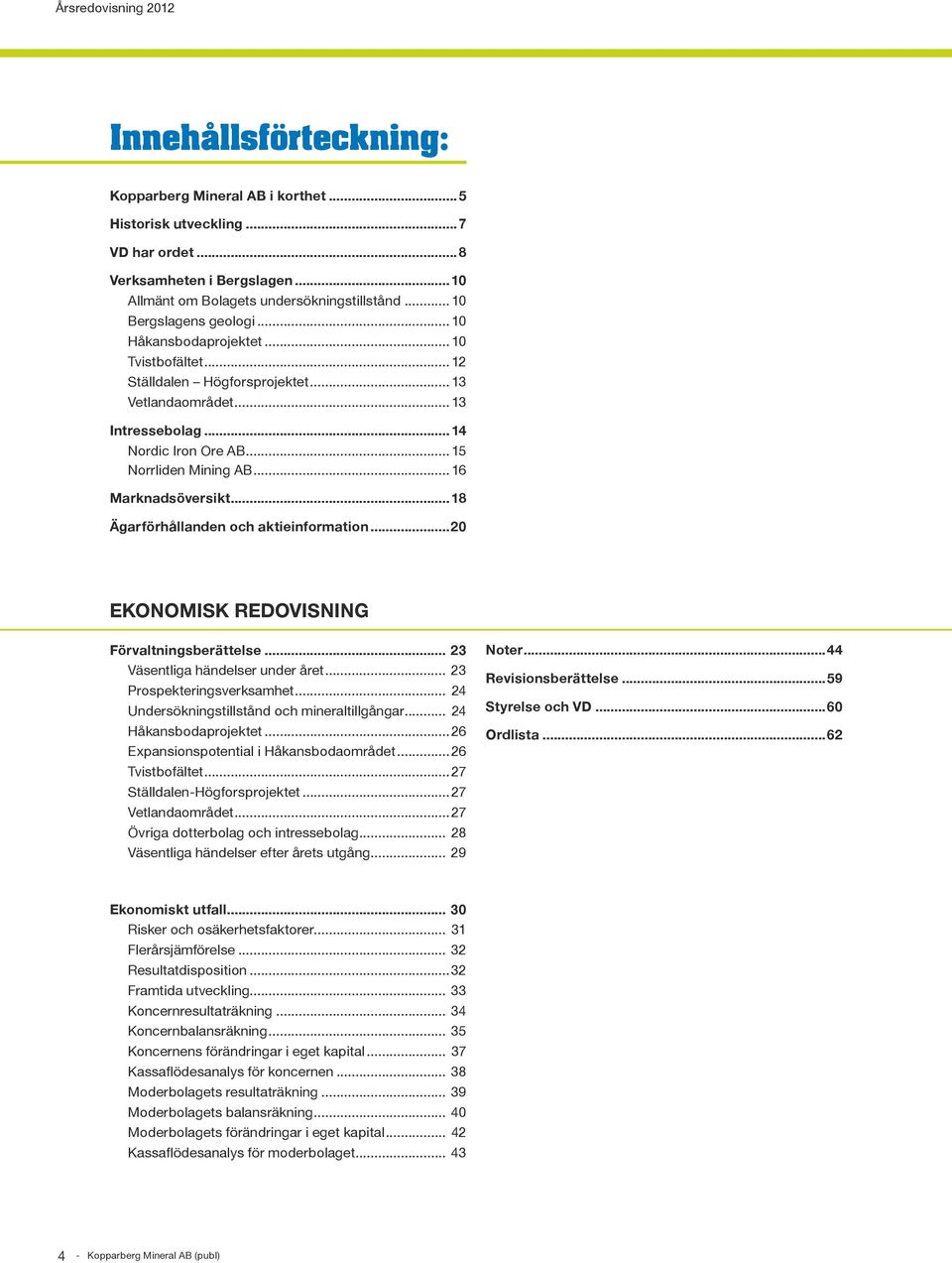 ..18 Ägarförhållanden och aktieinformation...20 EKONOMISK REDOVISNING Förvaltningsberättelse... 23 Väsentliga händelser under året... 23 Prospekteringsverksamhet.