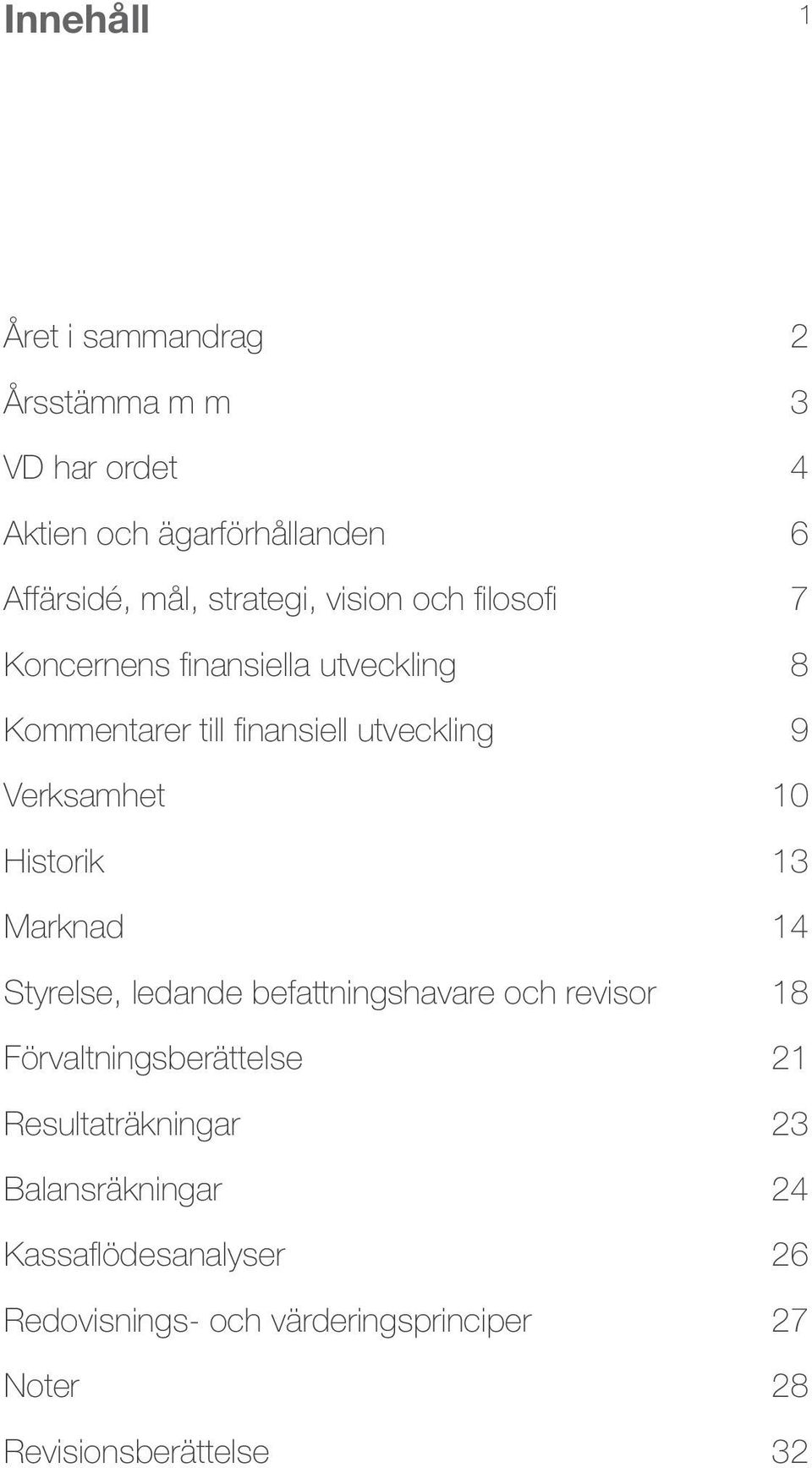 Historik Marknad 0 3 4 Styrelse, ledande befattningshavare och revisor 18 Förvaltningsberättelse 21